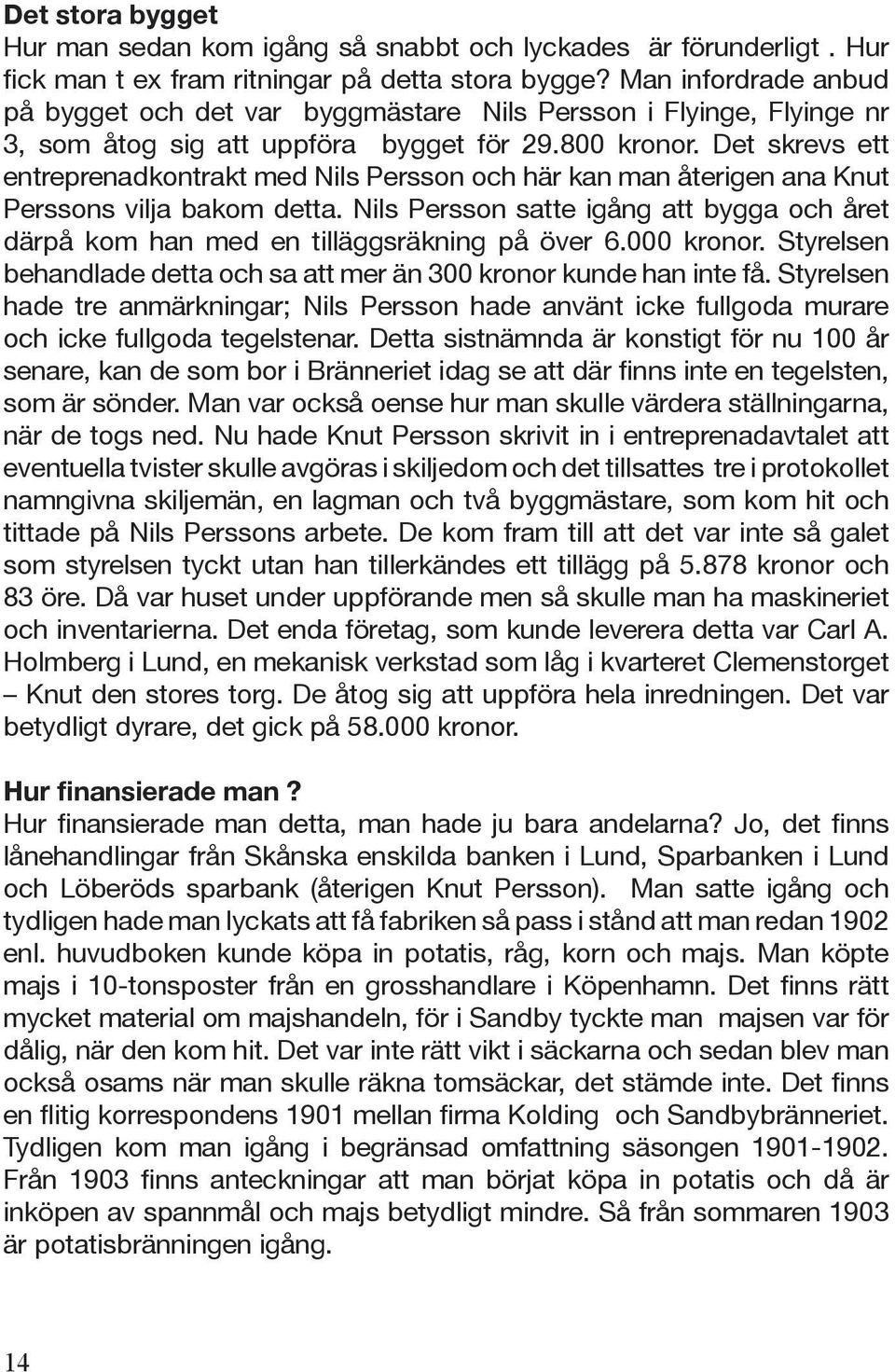 Det skrevs ett entreprenadkontrakt med Nils Persson och här kan man återigen ana Knut Perssons vilja bakom detta.