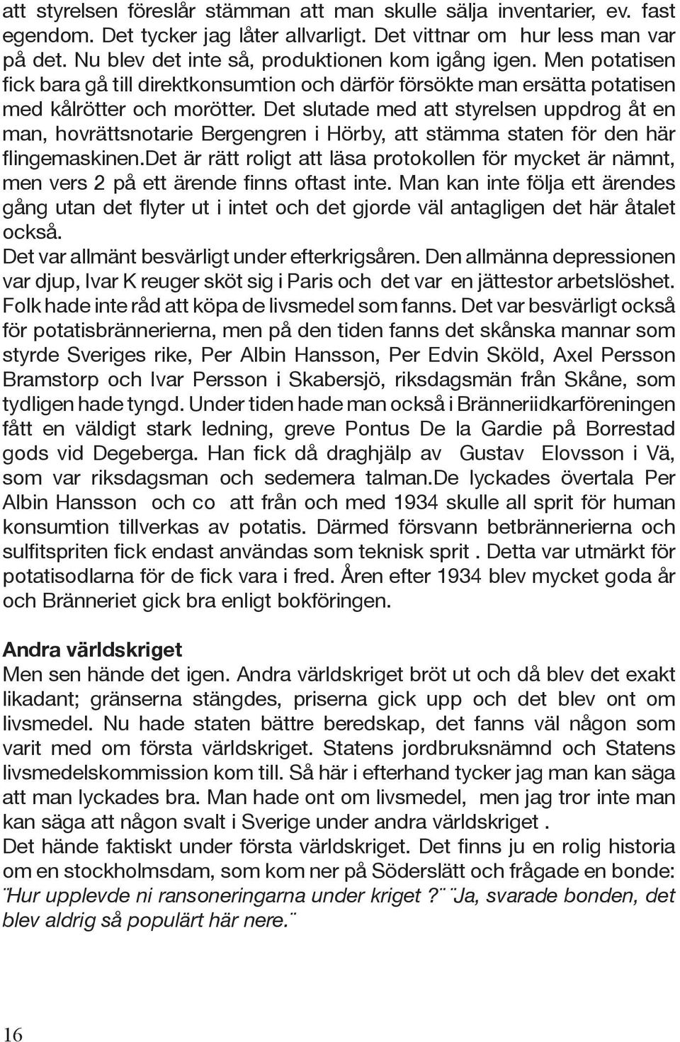 Det slutade med att styrelsen uppdrog åt en man, hovrättsnotarie Bergengren i Hörby, att stämma staten för den här flingemaskinen.