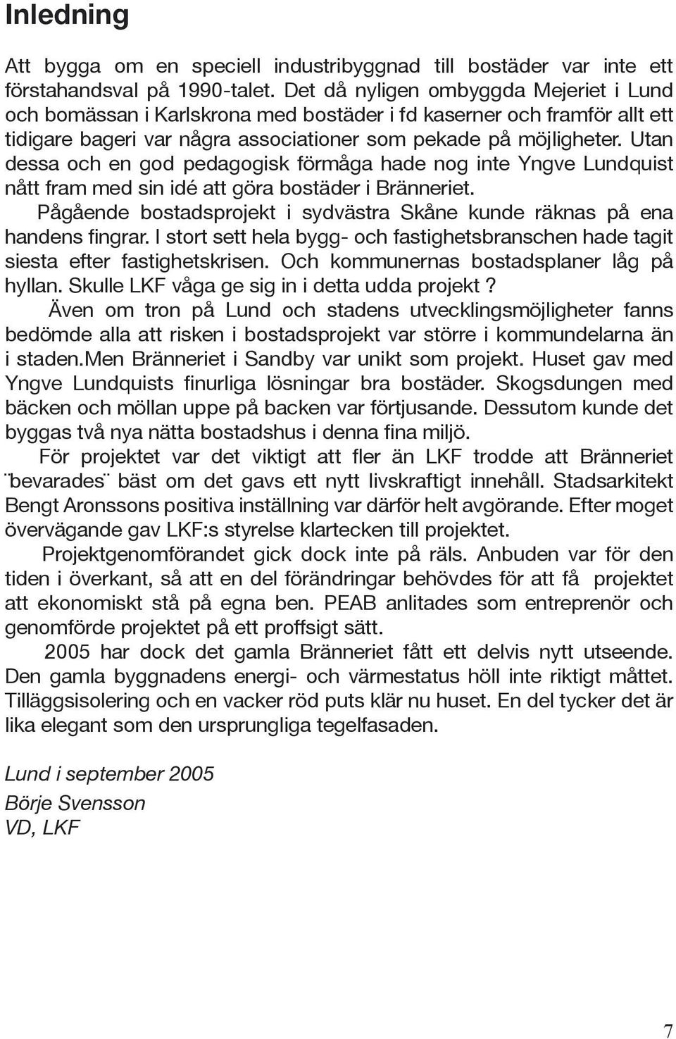 Utan dessa och en god pedagogisk förmåga hade nog inte Yngve Lundquist nått fram med sin idé att göra bostäder i Bränneriet.