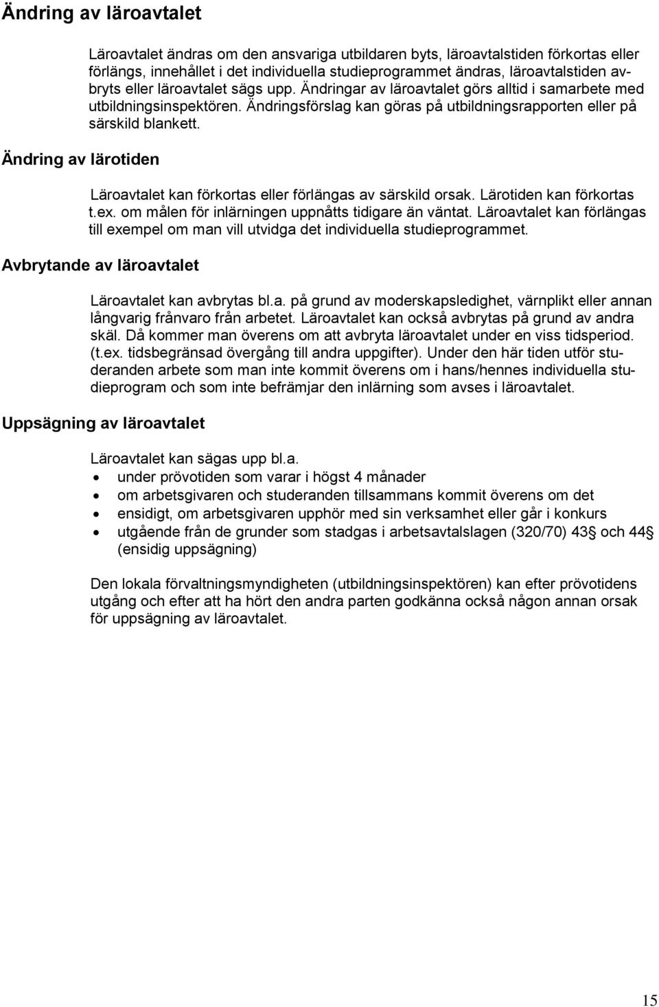 Ändringsförslag kan göras på utbildningsrapporten eller på särskild blankett. Läroavtalet kan förkortas eller förlängas av särskild orsak. Lärotiden kan förkortas t.ex.