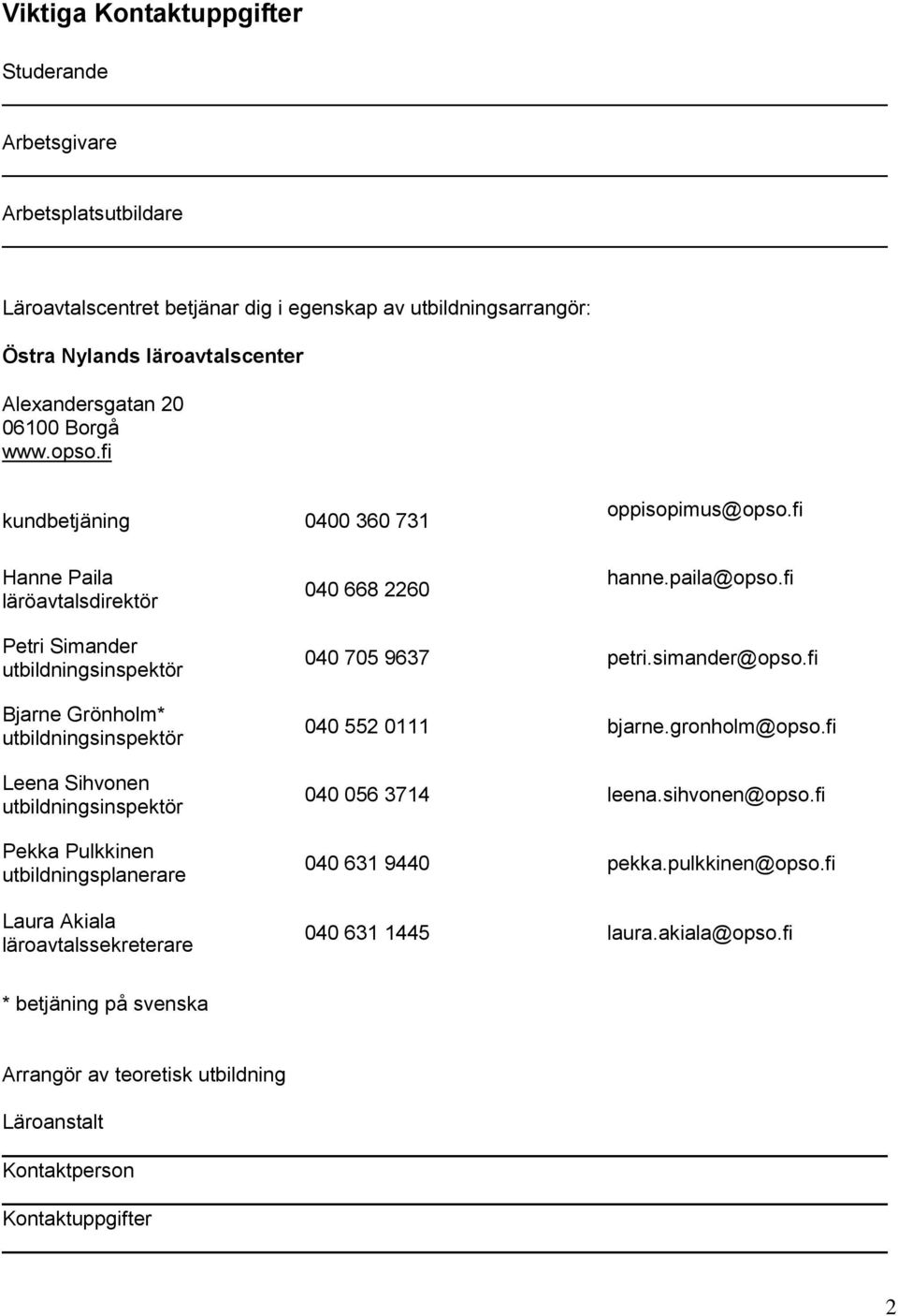 fi Petri Simander utbildningsinspektör Bjarne Grönholm* utbildningsinspektör Leena Sihvonen utbildningsinspektör Pekka Pulkkinen utbildningsplanerare Laura Akiala läroavtalssekreterare 040 705