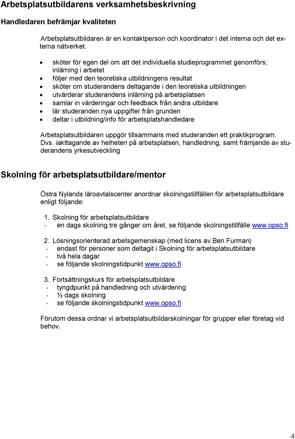 utbildningen utvärderar studerandens inlärning på arbetsplatsen samlar in värderingar och feedback från andra utbildare lär studeranden nya uppgifter från grunden deltar i utbildning/info för