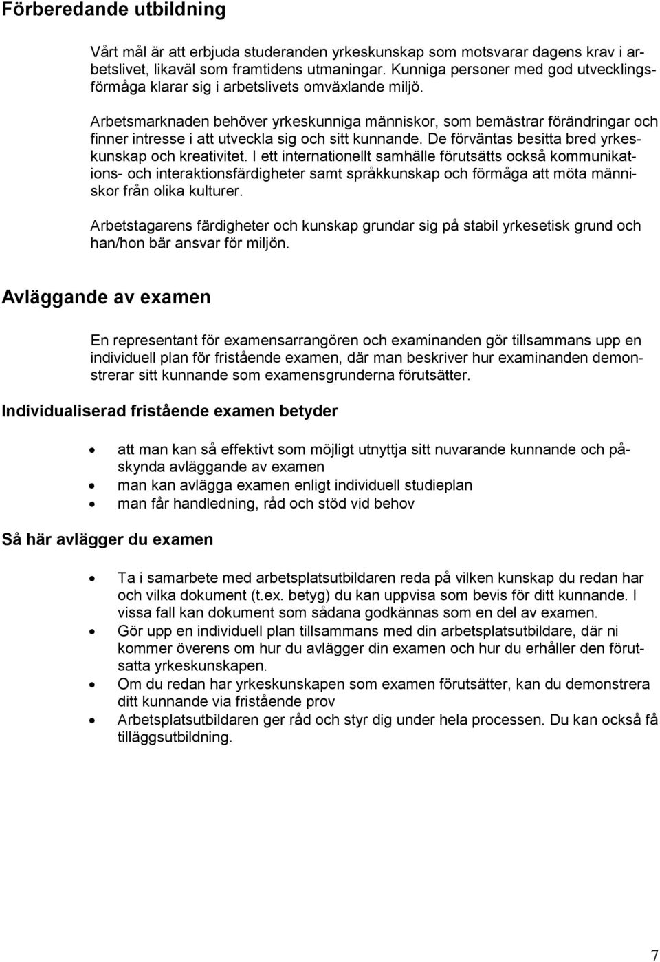 Arbetsmarknaden behöver yrkeskunniga människor, som bemästrar förändringar och finner intresse i att utveckla sig och sitt kunnande. De förväntas besitta bred yrkeskunskap och kreativitet.