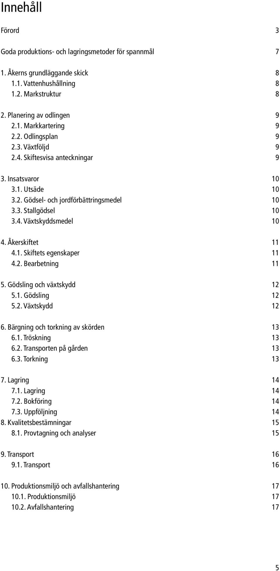 Gödsling och växtskydd 12 5.1. Gödsling 12 5.2. Växtskydd 12 6. Bärgning och torkning av skörden 13 6.1. Tröskning 13 6.2. Transporten på gården 13 6.3. Torkning 13 7. Lagring 14 7.1. Lagring 14 7.2. Bokföring 14 7.