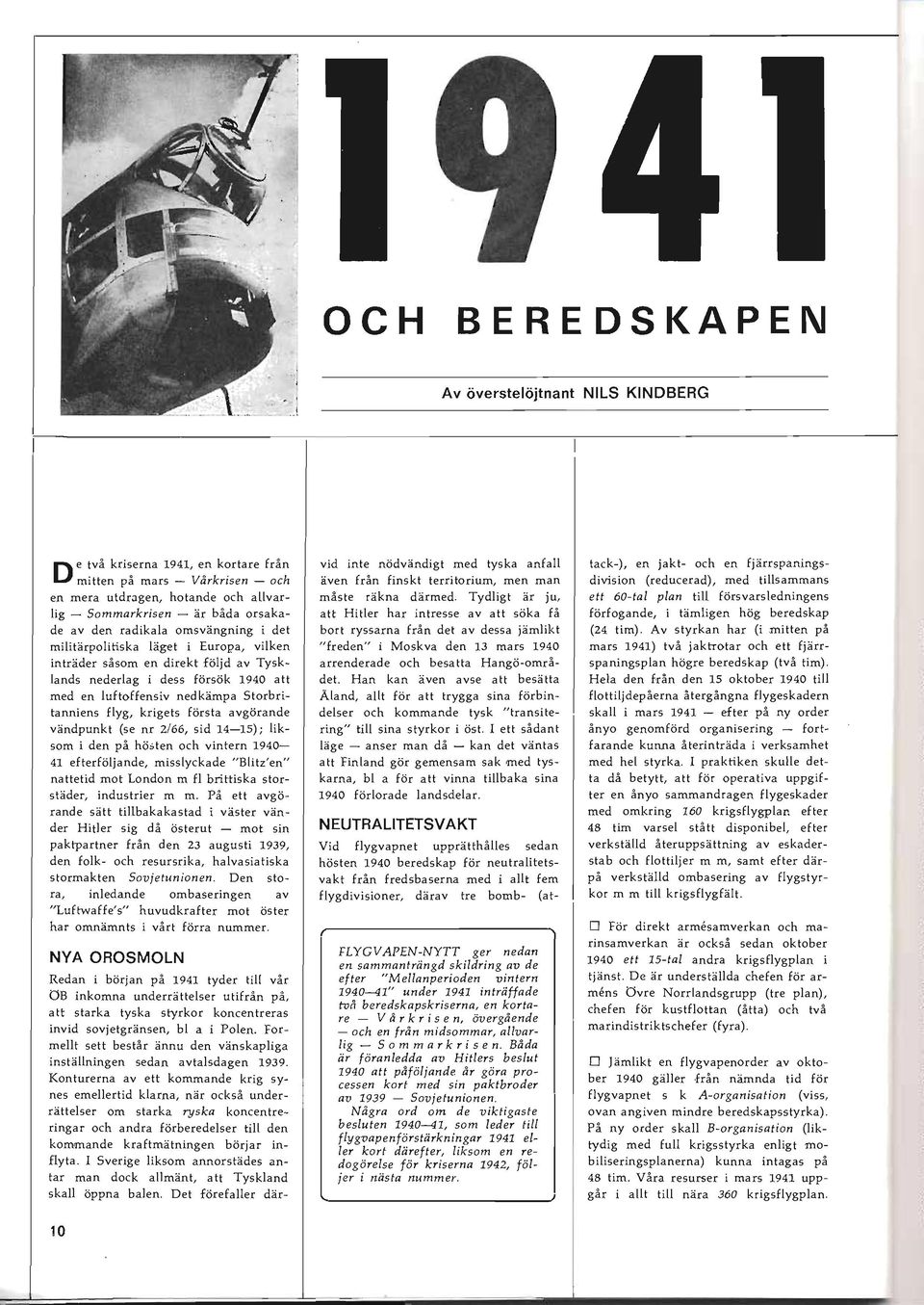 Tydligt är ju, ett 60-tal plan till försvarsledningens lig - Sommarkrisen - är båda orsaka att Hitler har intresse av att söka få förfogande, i tämligen hög beredskap de av den radikala omsvängning i