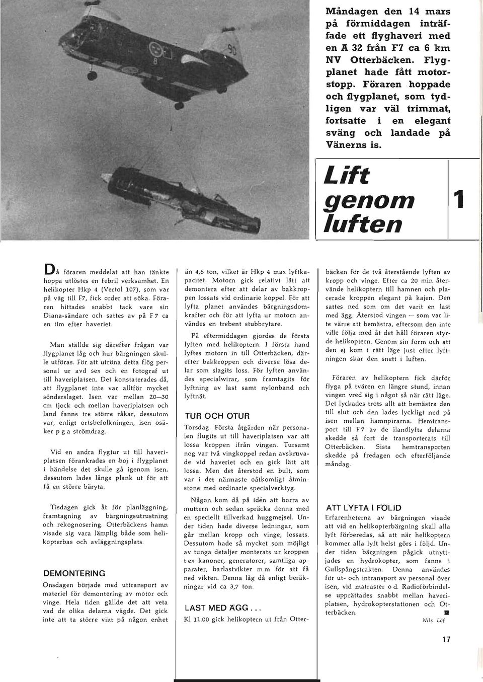 Lift genom luften 1 Då föraren meddelat att han tänkte hoppa utlöstes en febril verksamhet. En helikopter Hkp 4 (Vertol 107), som var på väg till F7, fick order att söka.