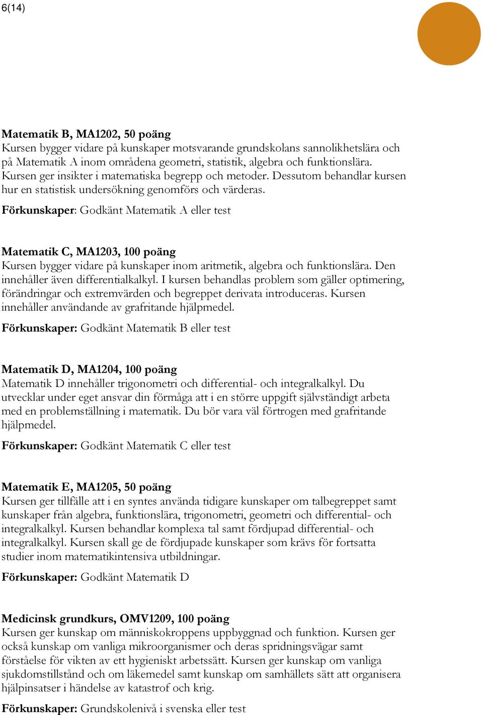 Förkunskaper: Godkänt Matematik A eller test Matematik C, MA1203, 100 poäng Kursen bygger vidare på kunskaper inom aritmetik, algebra och funktionslära. Den innehåller även differentialkalkyl.