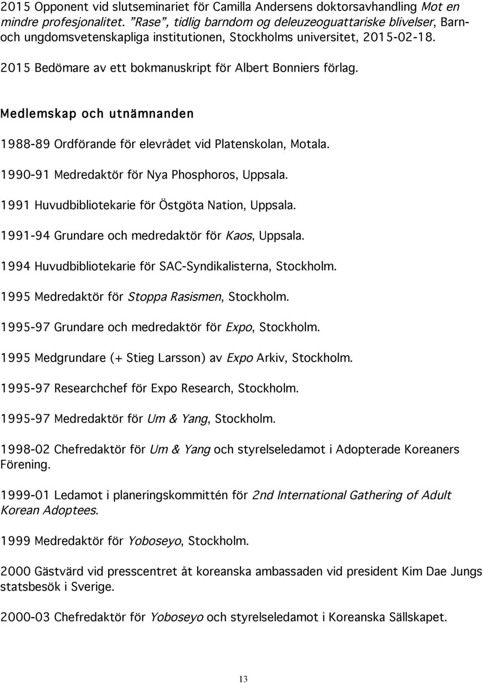 Medlemskap och utnämnanden 1988-89 Ordförande för elevrådet vid Platenskolan, Motala. 1990-91 Medredaktör för Nya Phosphoros, Uppsala. 1991 Huvudbibliotekarie för Östgöta Nation, Uppsala.