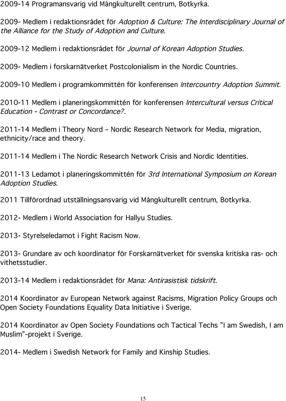 2009-12 Medlem i redaktionsrådet för Journal of Korean Adoption Studies. 2009- Medlem i forskarnätverket Postcolonialism in the Nordic Countries.