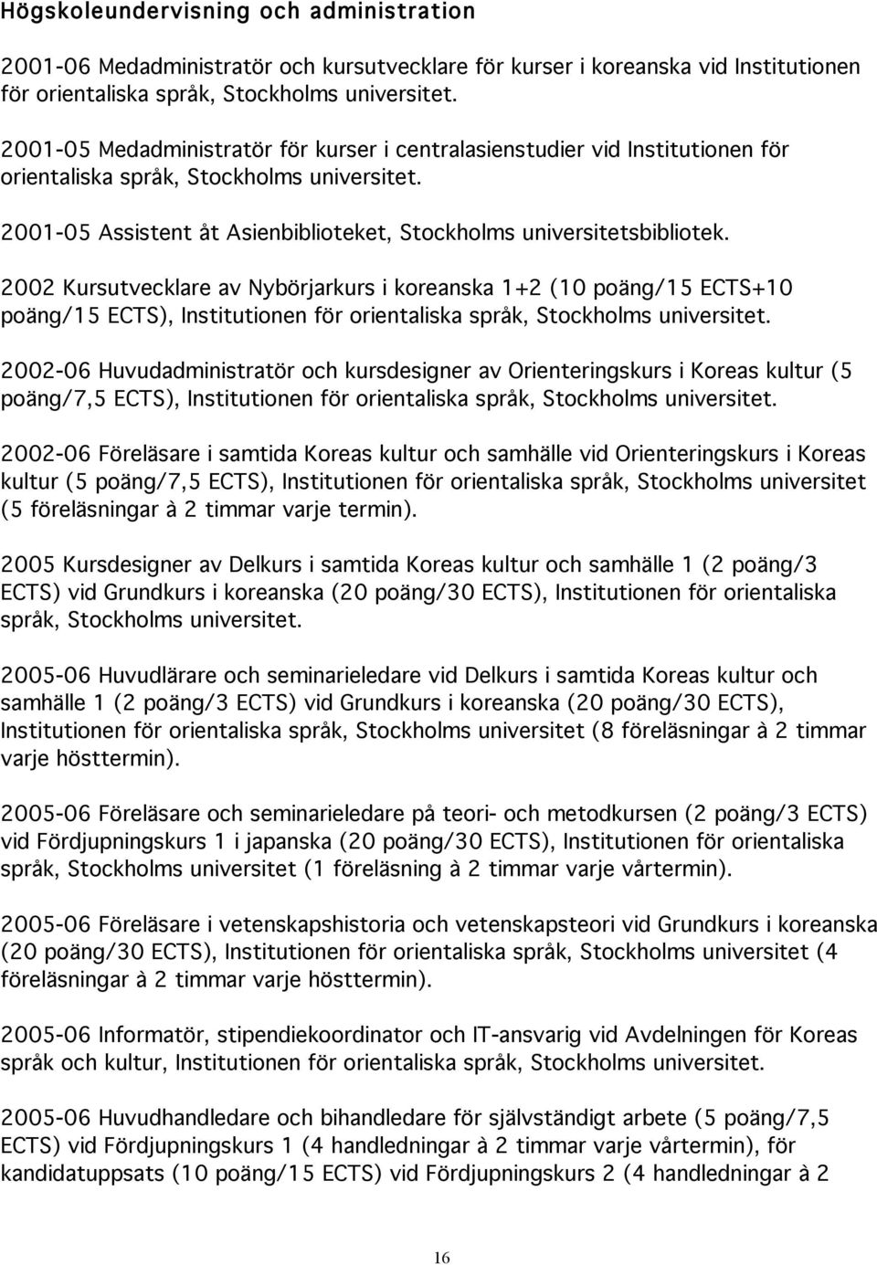 2002 Kursutvecklare av Nybörjarkurs i koreanska 1+2 (10 poäng/15 ECTS+10 poäng/15 ECTS), Institutionen för orientaliska språk, Stockholms universitet.