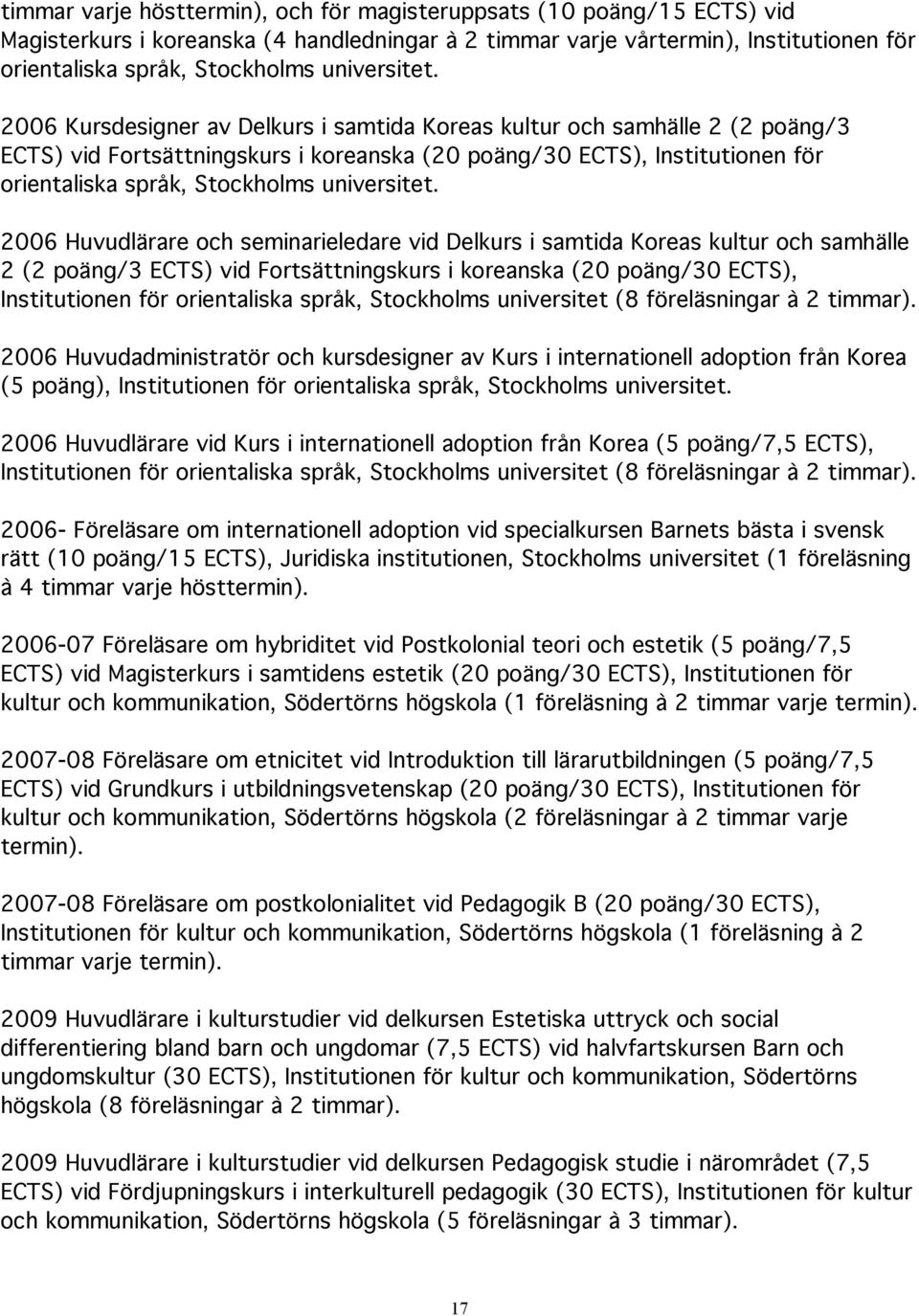 2006 Kursdesigner av Delkurs i samtida Koreas kultur och samhälle 2 (2 poäng/3 ECTS) vid Fortsättningskurs i koreanska (20 poäng/30 ECTS), Institutionen för orientaliska språk, Stockholms  2006