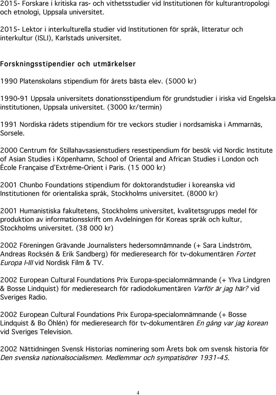 Forskningsstipendier och utmärkelser 1990 Platenskolans stipendium för årets bästa elev.