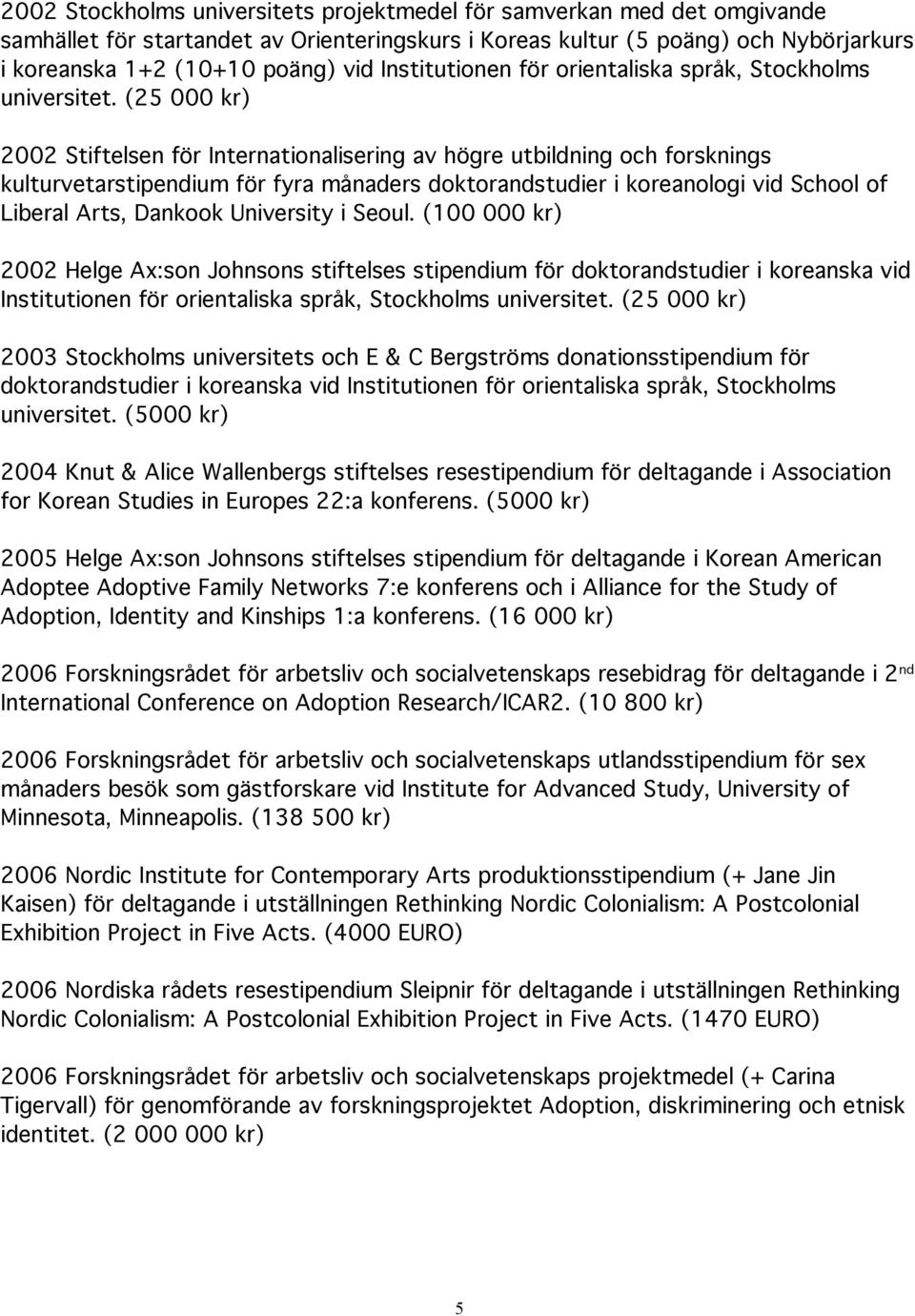 (25 000 kr) 2002 Stiftelsen för Internationalisering av högre utbildning och forsknings kulturvetarstipendium för fyra månaders doktorandstudier i koreanologi vid School of Liberal Arts, Dankook