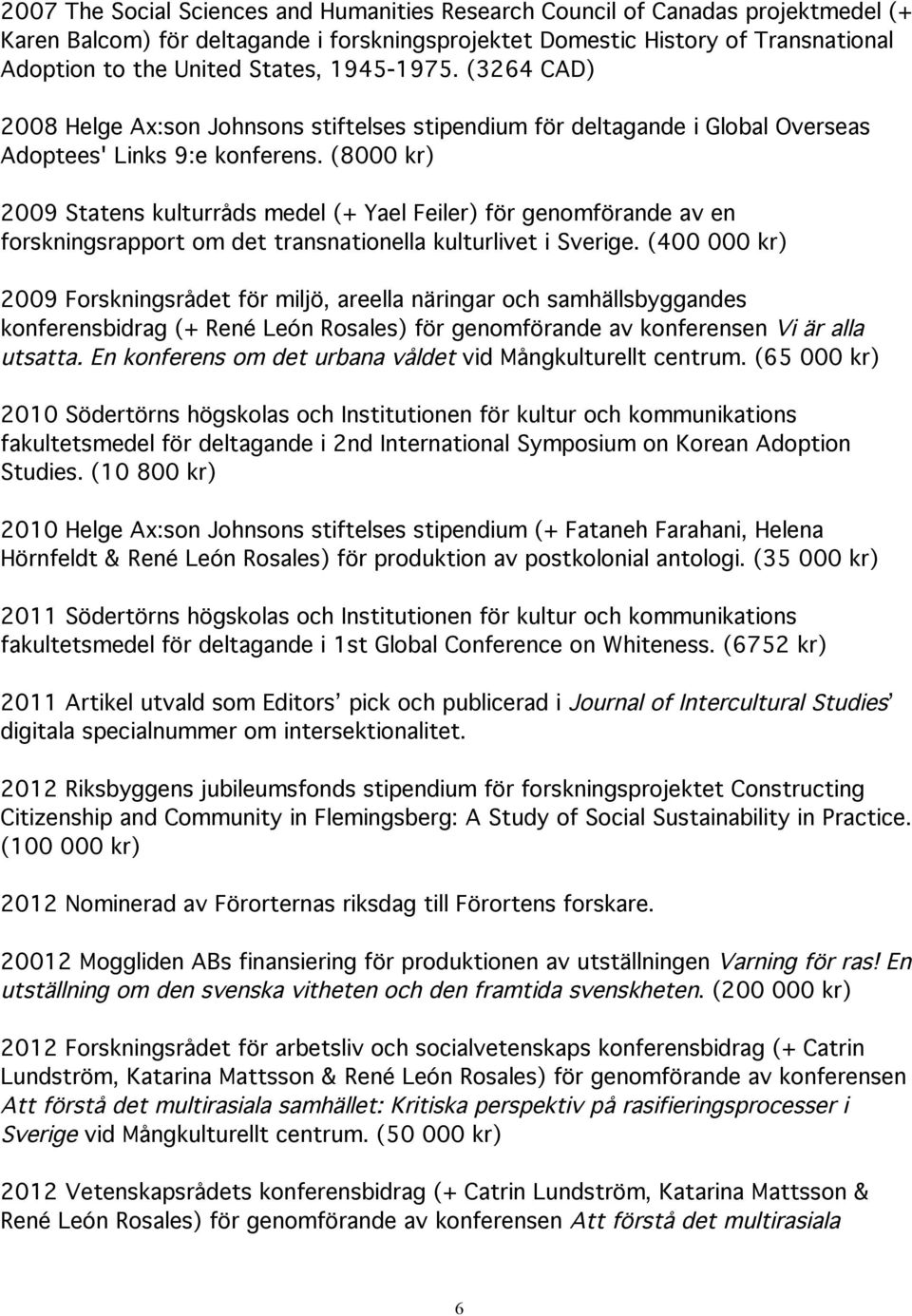 (8000 kr) 2009 Statens kulturråds medel (+ Yael Feiler) för genomförande av en forskningsrapport om det transnationella kulturlivet i Sverige.