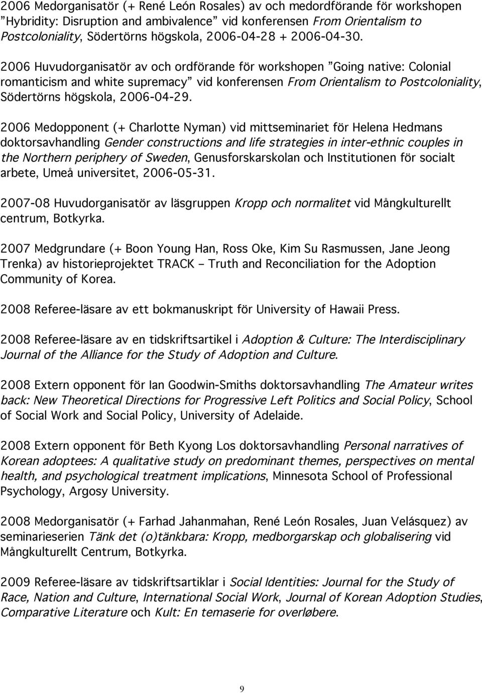 2006 Huvudorganisatör av och ordförande för workshopen Going native: Colonial romanticism and white supremacy vid konferensen From Orientalism to Postcoloniality, Södertörns högskola, 2006-04-29.