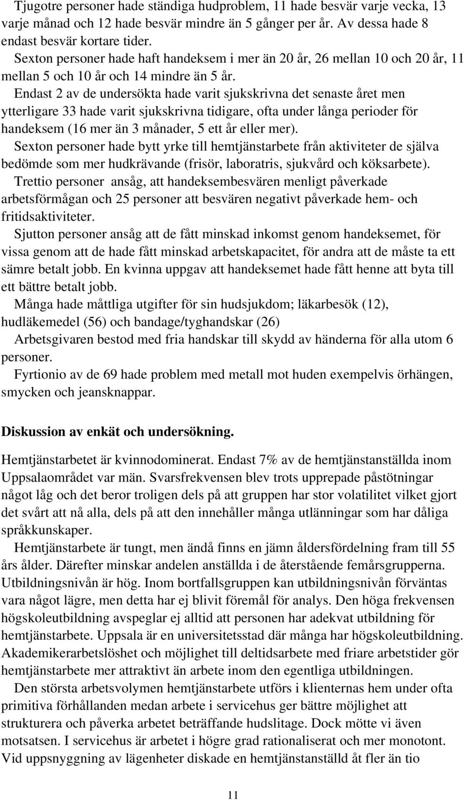 Endast 2 av de undersökta hade varit sjukskrivna det senaste året men ytterligare 33 hade varit sjukskrivna tidigare, ofta under långa perioder för handeksem (16 mer än 3 månader, 5 ett år eller mer).