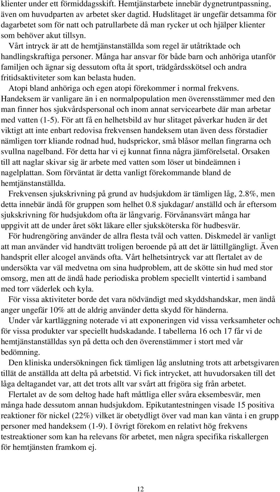 Vårt intryck är att de hemtjänstanställda som regel är utåtriktade och handlingskraftiga personer.