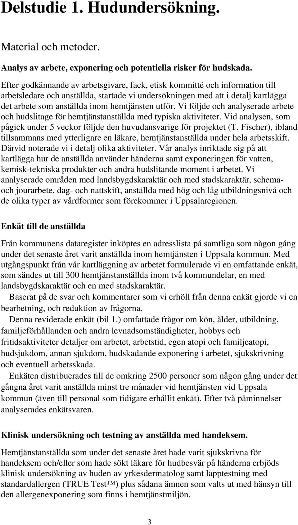 hemtjänsten utför. Vi följde och analyserade arbete och hudslitage för hemtjänstanställda med typiska aktiviteter. Vid analysen, som pågick under 5 veckor följde den huvudansvarige för projektet (T.