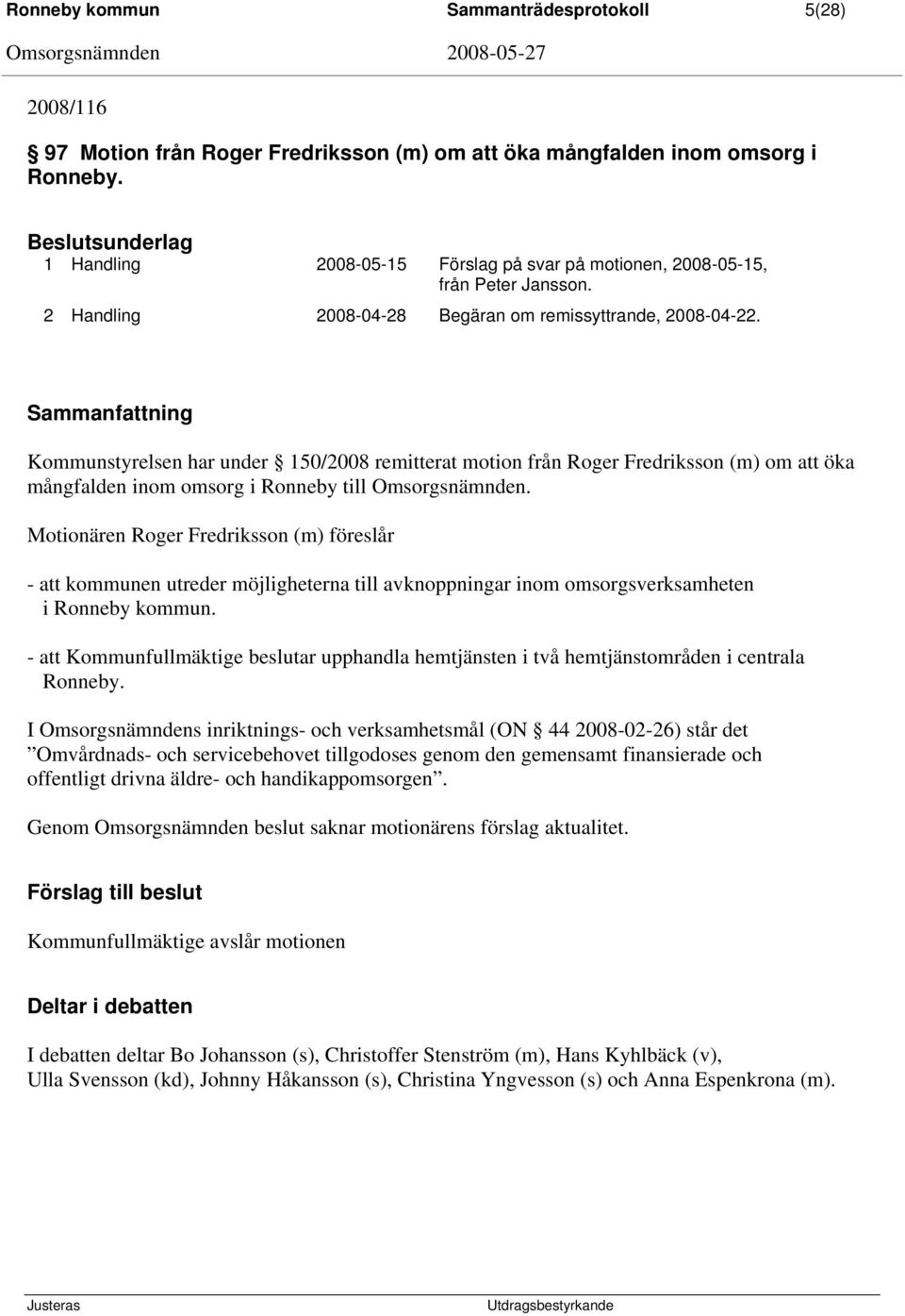 Sammanfattning Kommunstyrelsen har under 150/2008 remitterat motion från Roger Fredriksson (m) om att öka mångfalden inom omsorg i Ronneby till Omsorgsnämnden.