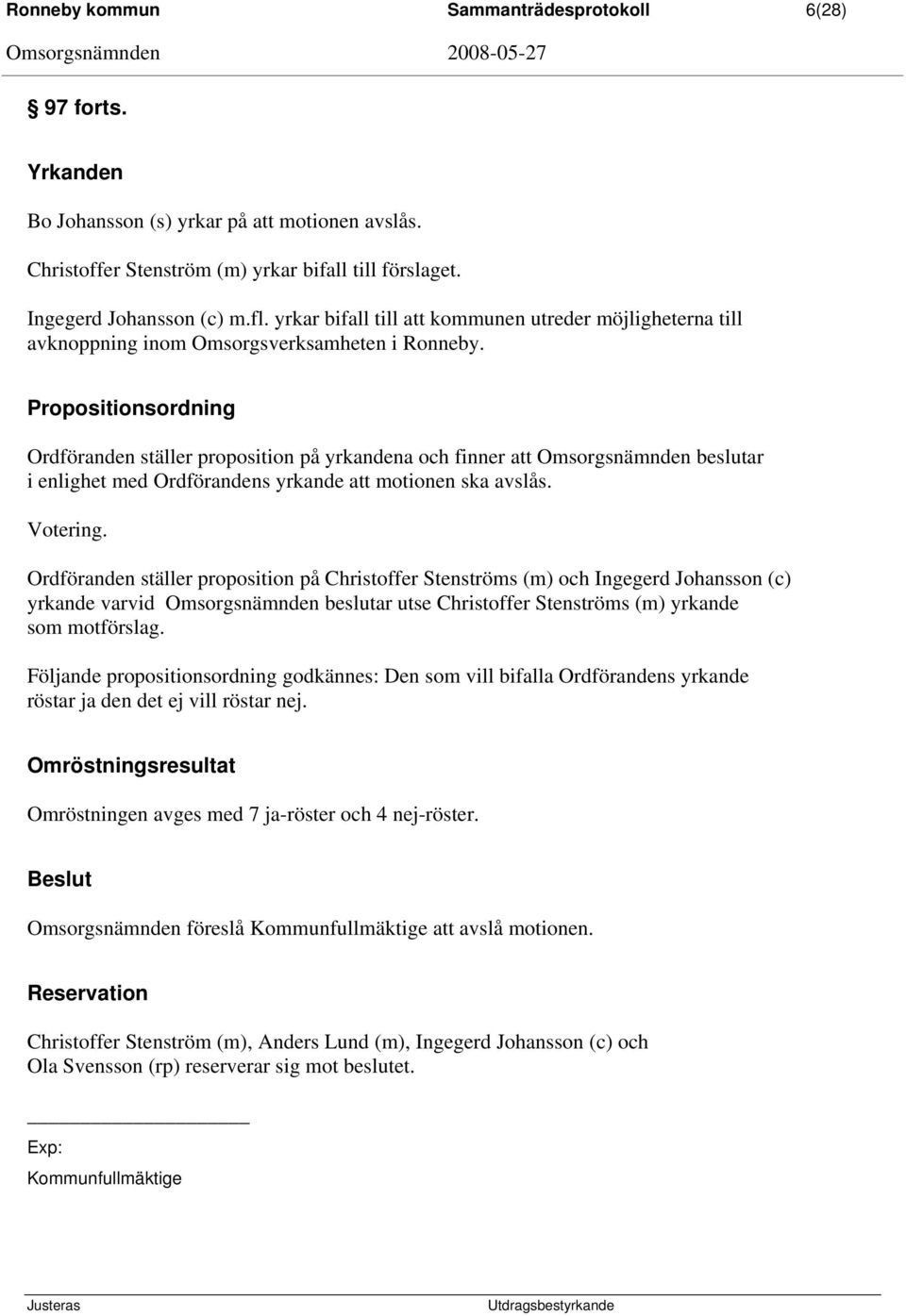 Propositionsordning Ordföranden ställer proposition på yrkandena och finner att Omsorgsnämnden beslutar i enlighet med Ordförandens yrkande att motionen ska avslås. Votering.