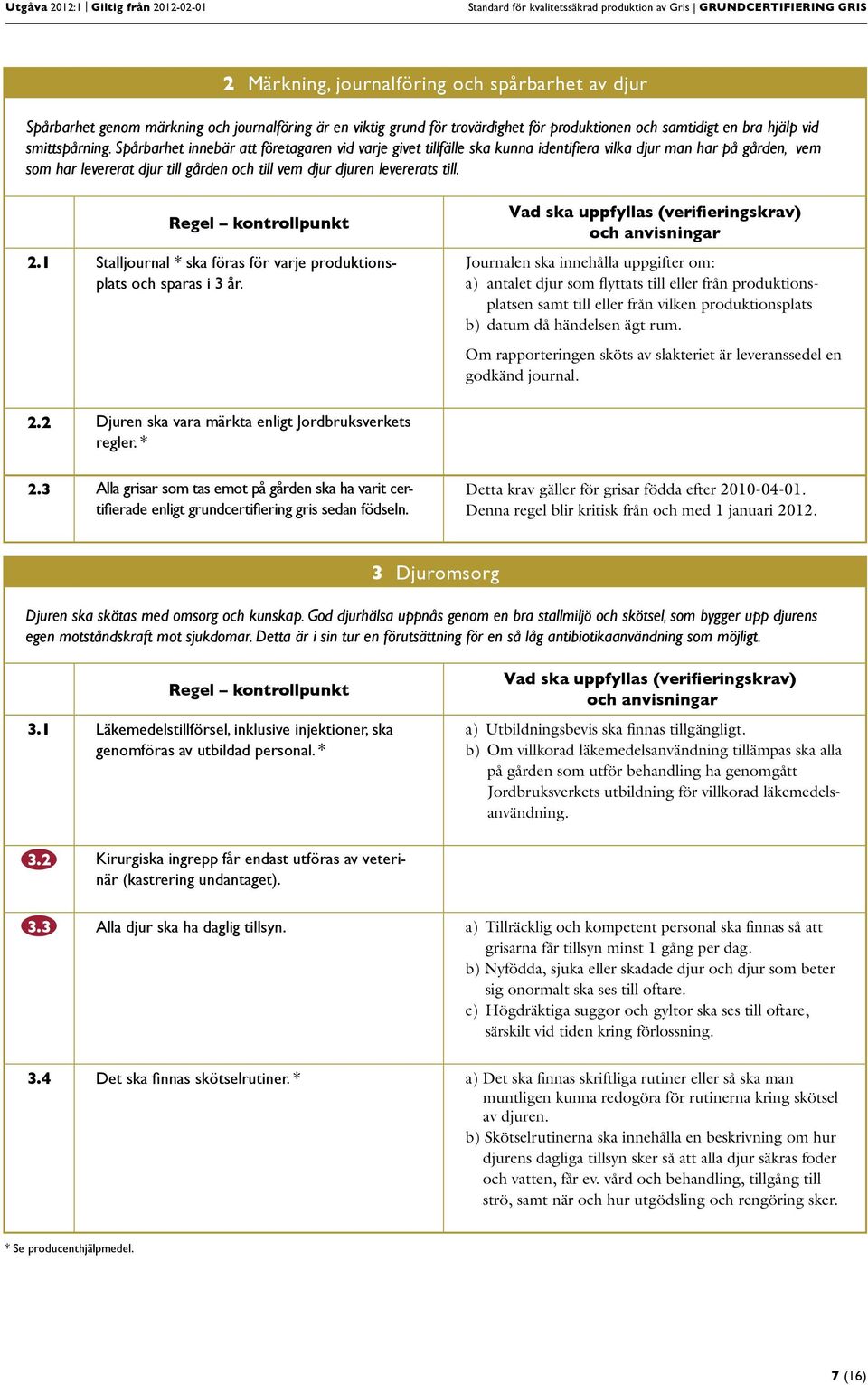 Spårbarhet innebär att företagaren vid varje givet tillfälle ska kunna identifiera vilka djur man har på gården, vem som har levererat djur till gården och till vem djur djuren levererats till. 2.