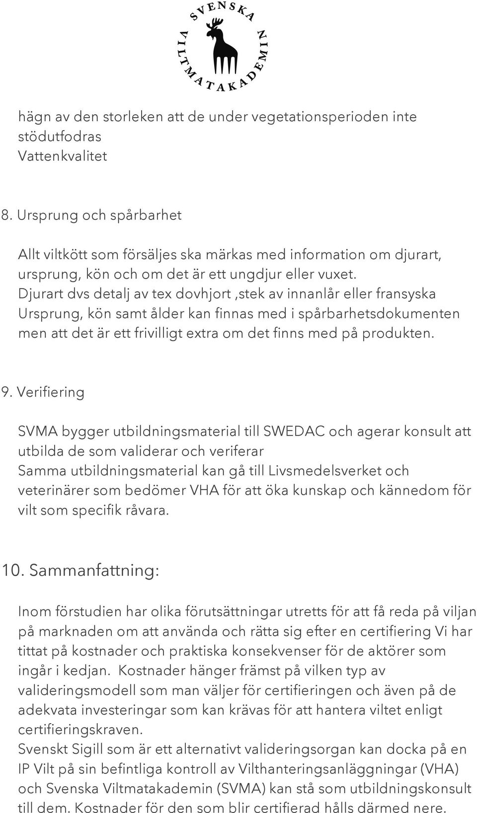 Djurart dvs detalj av tex dovhjort,stek av innanlår eller fransyska Ursprung, kön samt ålder kan finnas med i spårbarhetsdokumenten men att det är ett frivilligt extra om det finns med på produkten.