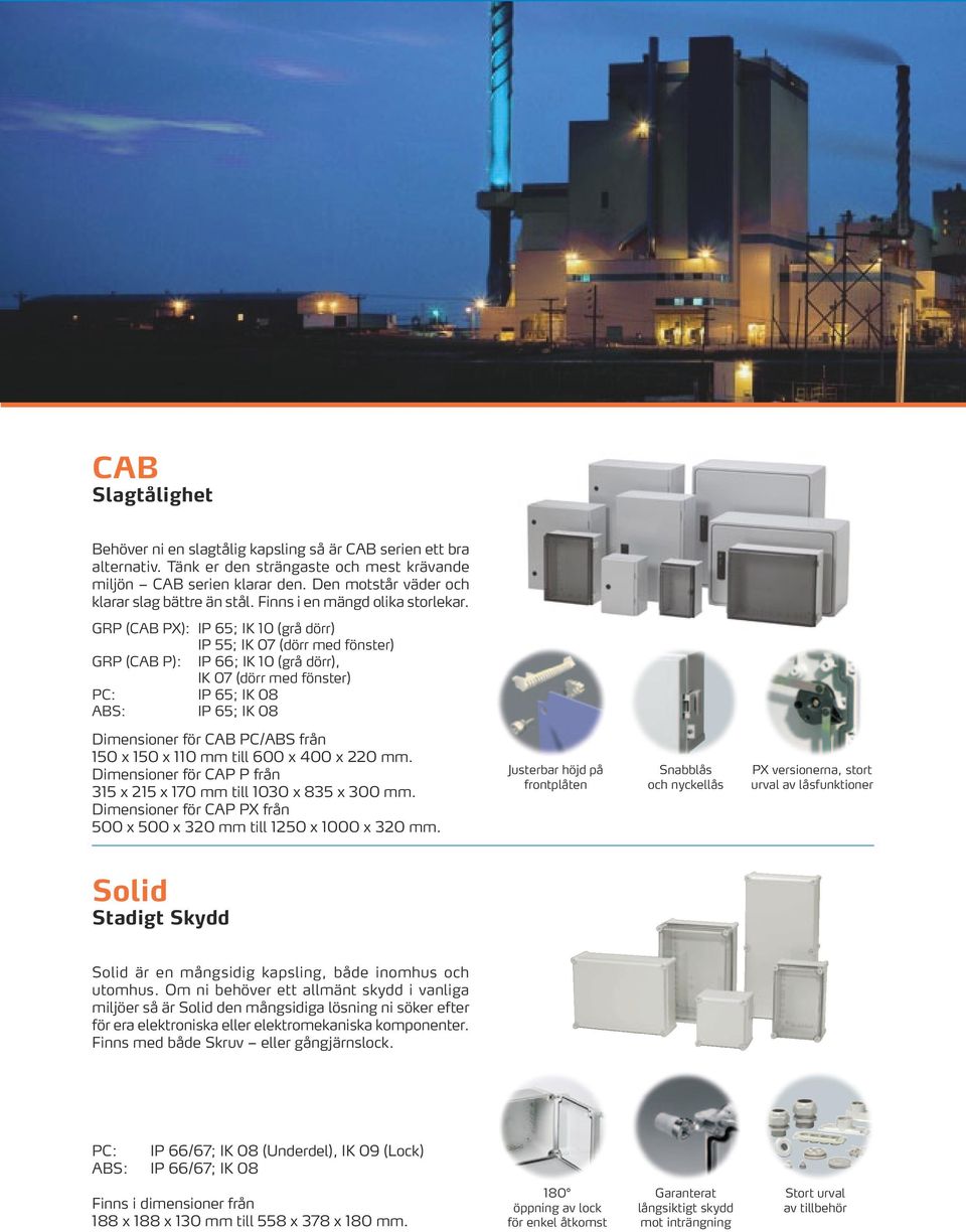 GRP (CAB PX): IP 65; IK 10 (grå dörr) IP 55; IK 07 (dörr med fönster) GRP (CAB P): IP 66; IK 10 (grå dörr), IK 07 (dörr med fönster) PC: IP 65; IK 08 ABS: IP 65; IK 08 Dimensioner för CAB PC/ABS från