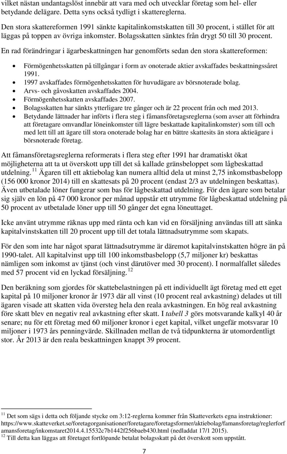 En rad förändringar i ägarbeskattningen har genomförts sedan den stora skattereformen: Förmögenhetsskatten på tillgångar i form av onoterade aktier avskaffades beskattningssåret 1991.