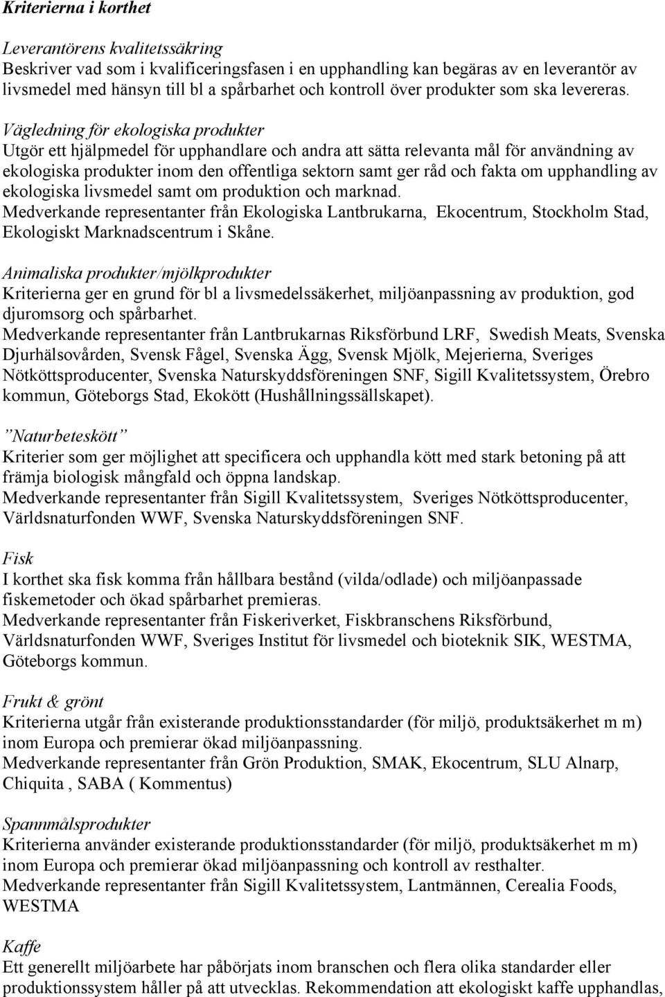 Vägledning för ekologiska produkter Utgör ett hjälpmedel för upphandlare och andra att sätta relevanta mål för användning av ekologiska produkter inom den offentliga sektorn samt ger råd och fakta om