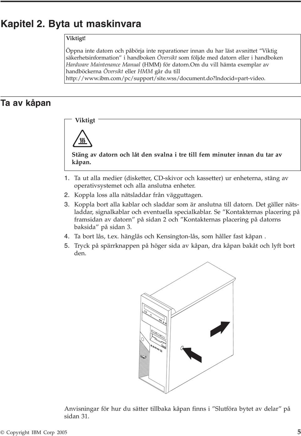 för datorn.om du vill hämta exemplar av handböckerna Översikt eller HMM går du till http://www.ibm.com/pc/support/site.wss/document.do?lndocid=part-video.