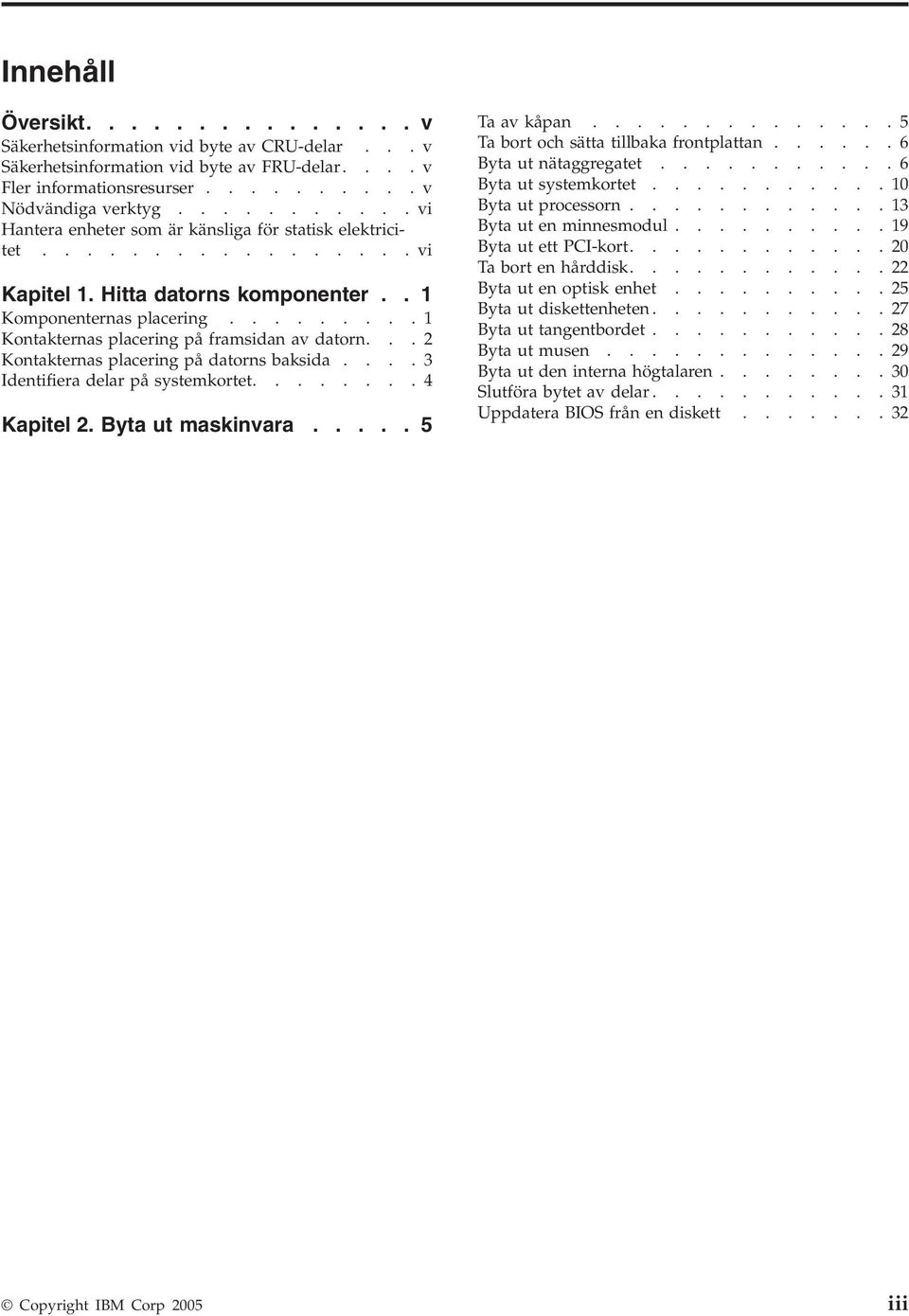 ........1 Kontakternas placering på framsidan av datorn...2 Kontakternas placering på datorns baksida....3 Identifiera delar på systemkortet........4 Kapitel 2. Byta ut maskinvara..... 5 Ta av kåpan.