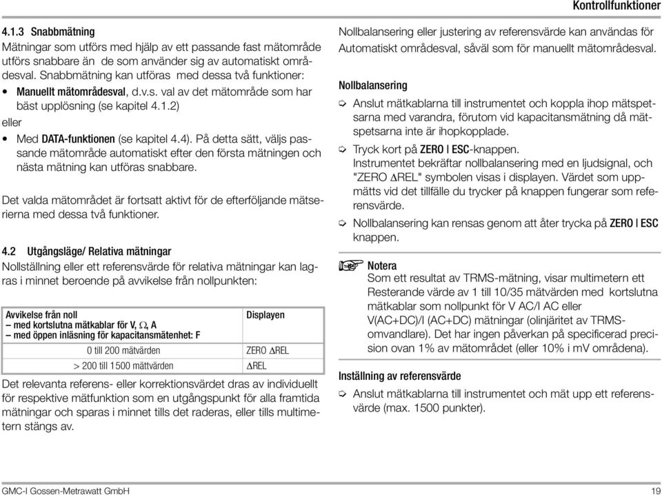 På detta sätt, väljs passande mätområde automatiskt efter den första mätningen och nästa mätning kan utföras snabbare.