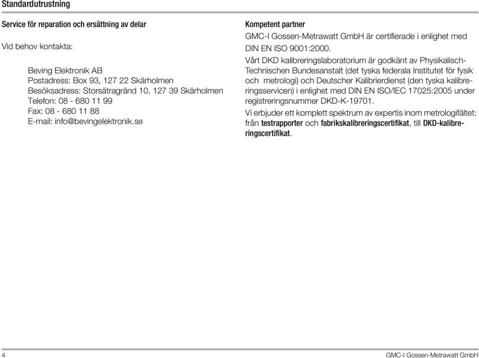 Vårt DKD kalibreringslaboratorium är godkänt av Physikalisch- Technischen Bundesanstalt (det tyska federala Institutet för fysik och metrologi) och Deutscher Kalibrierdienst (den tyska