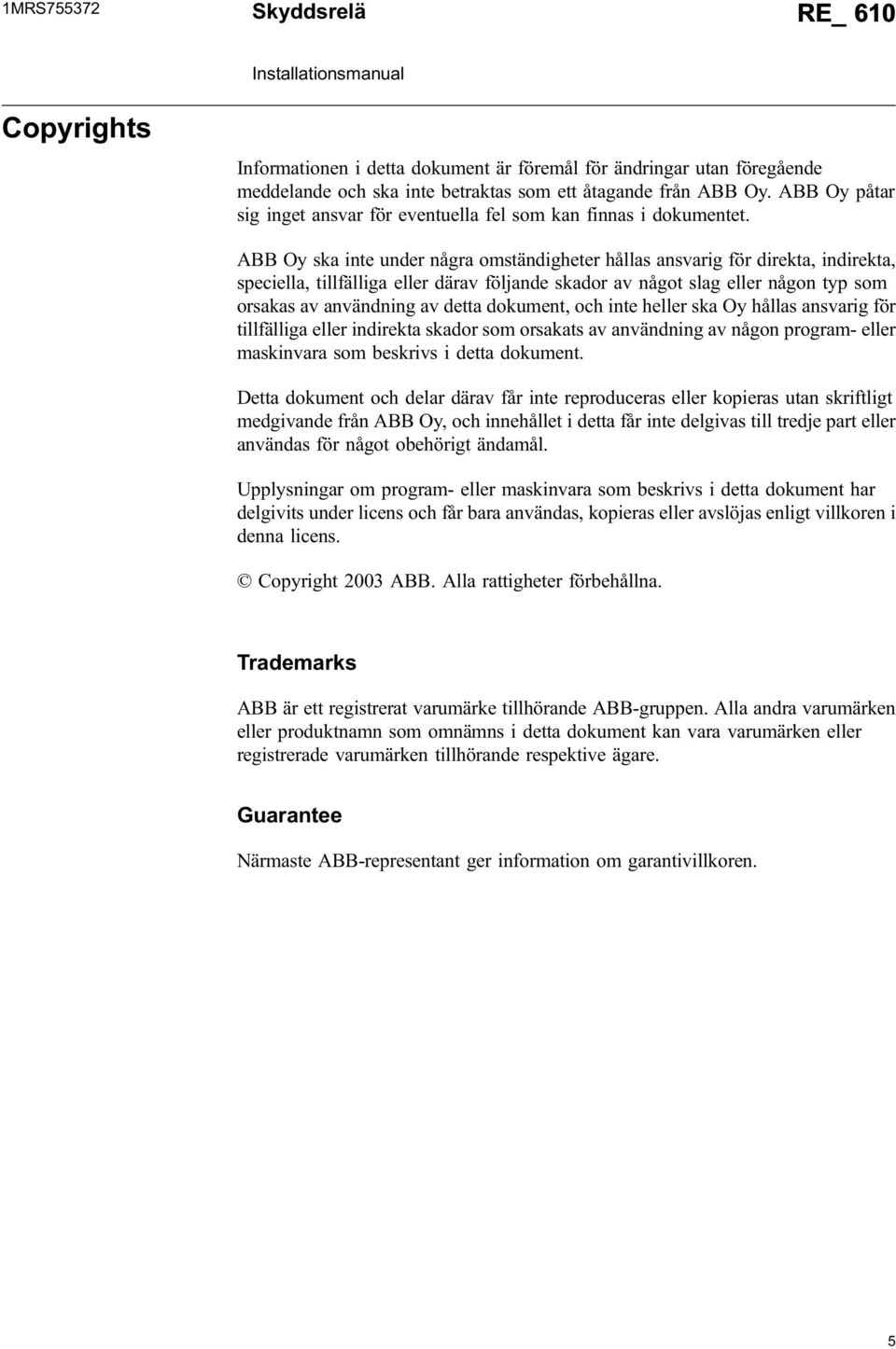 ABB Oy ska inte under några omständigheter hållas ansvarig för direkta, indirekta, speciella, tillfälliga eller därav följande skador av något slag eller någon typ som orsakas av användning av detta