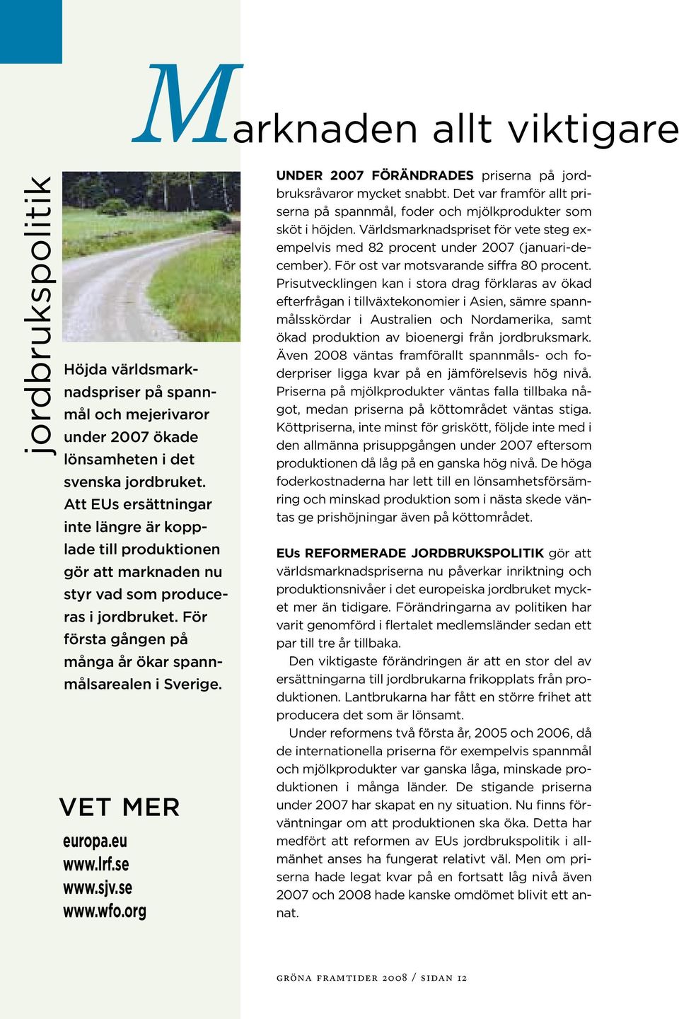 eu www.lrf.se www.sjv.se www.wfo.org UNDER 27 FÖRÄNDRADES priserna på jordbruksråvaror mycket snabbt. Det var framför allt priserna på spannmål, foder och mjölkprodukter som sköt i höjden.