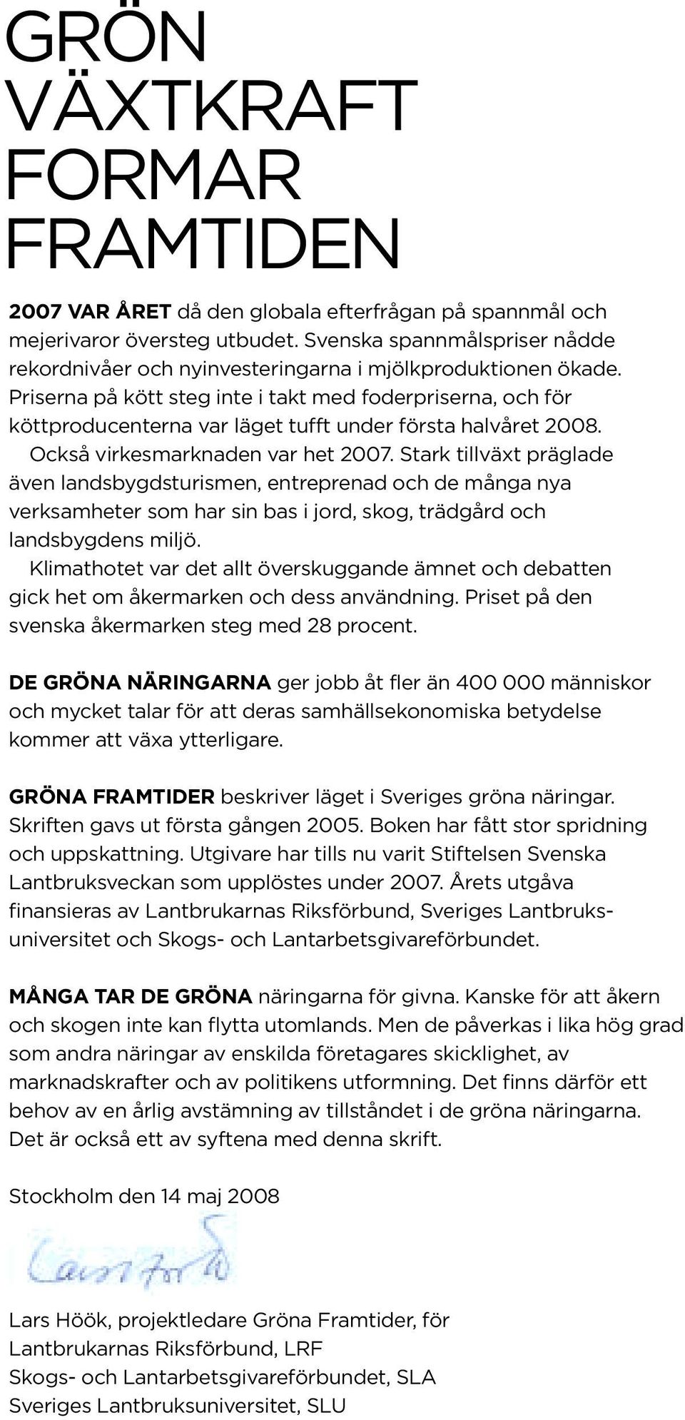 Priserna på kött steg inte i takt med foderpriserna, och för köttproducenterna var läget tufft under första halvåret 28. Också virkesmarknaden var het 27.