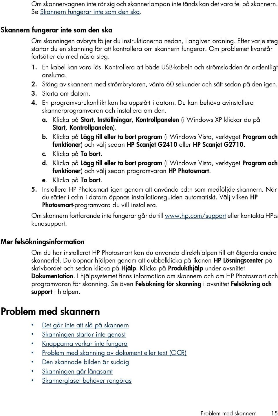 Om problemet kvarstår fortsätter du med nästa steg. 1. En kabel kan vara lös. Kontrollera att både USB-kabeln och strömsladden är ordentligt anslutna. 2.