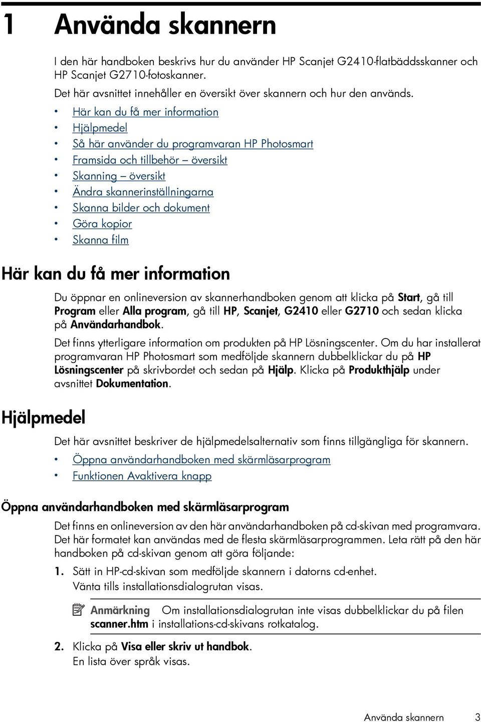 Här kan du få mer information Hjälpmedel Så här använder du programvaran HP Photosmart Framsida och tillbehör översikt Skanning översikt Ändra skannerinställningarna Skanna bilder och dokument Göra