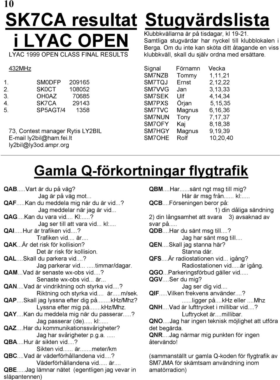Samtliga stugvärdar har nyckel till klubblokalen i Berga. Om du inte kan sköta ditt åtagande en viss klubbkväll, skall du själv ordna med ersättare.