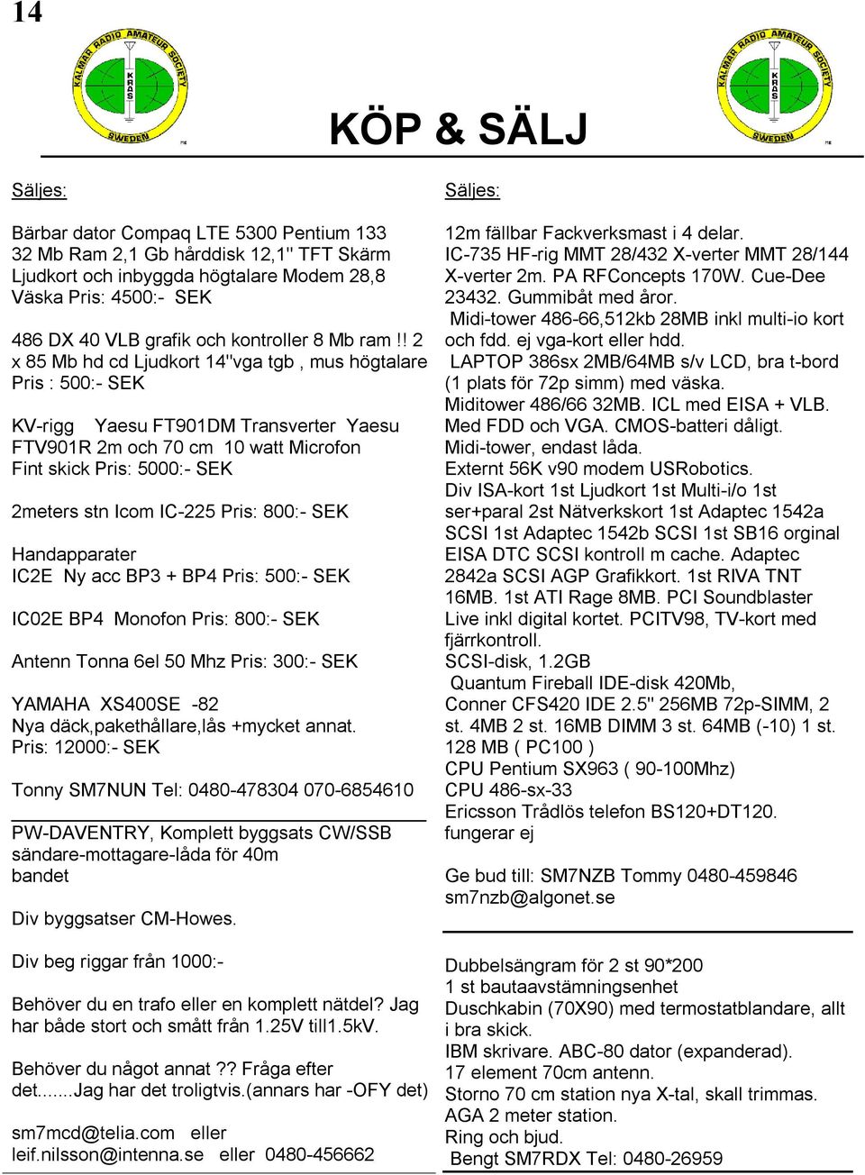 ! 2 x 85 Mb hd cd Ljudkort 14"vga tgb, mus högtalare Pris : 500:- SEK KV-rigg Yaesu FT901DM Transverter Yaesu FTV901R 2m och 70 cm 10 watt Microfon Fint skick Pris: 5000:- SEK 2meters stn Icom IC-225