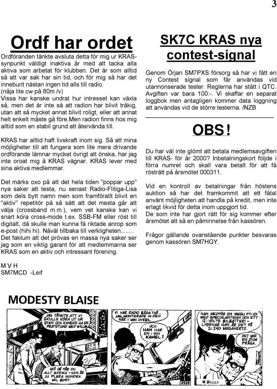 (nåja lite cw på 80m /v) Vissa har kanske undrat hur intresset kan växla så, men det är inte så att radion har blivit tråkig, utan att så mycket annat blivit roligt, eller att annat helt enkelt måste