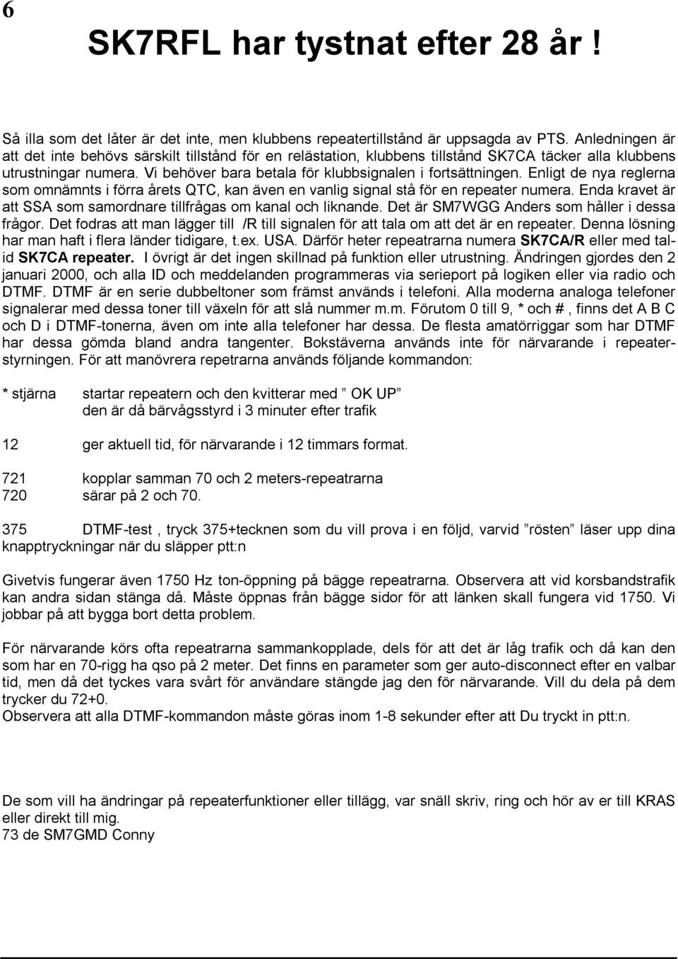 Enligt de nya reglerna som omnämnts i förra årets QTC, kan även en vanlig signal stå för en repeater numera. Enda kravet är att SSA som samordnare tillfrågas om kanal och liknande.
