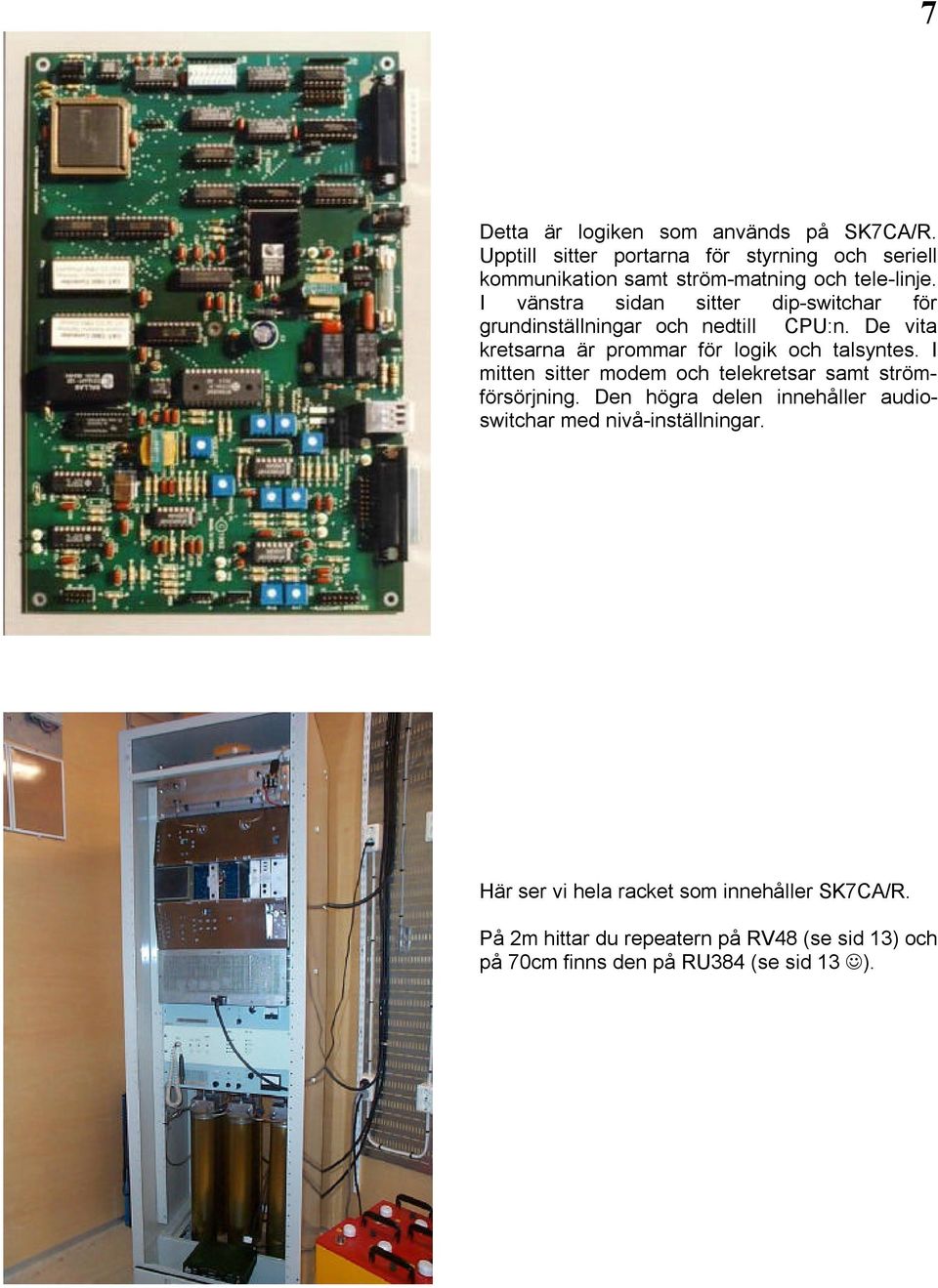 I vänstra sidan sitter dip-switchar för grundinställningar och nedtill CPU:n. De vita kretsarna är prommar för logik och talsyntes.