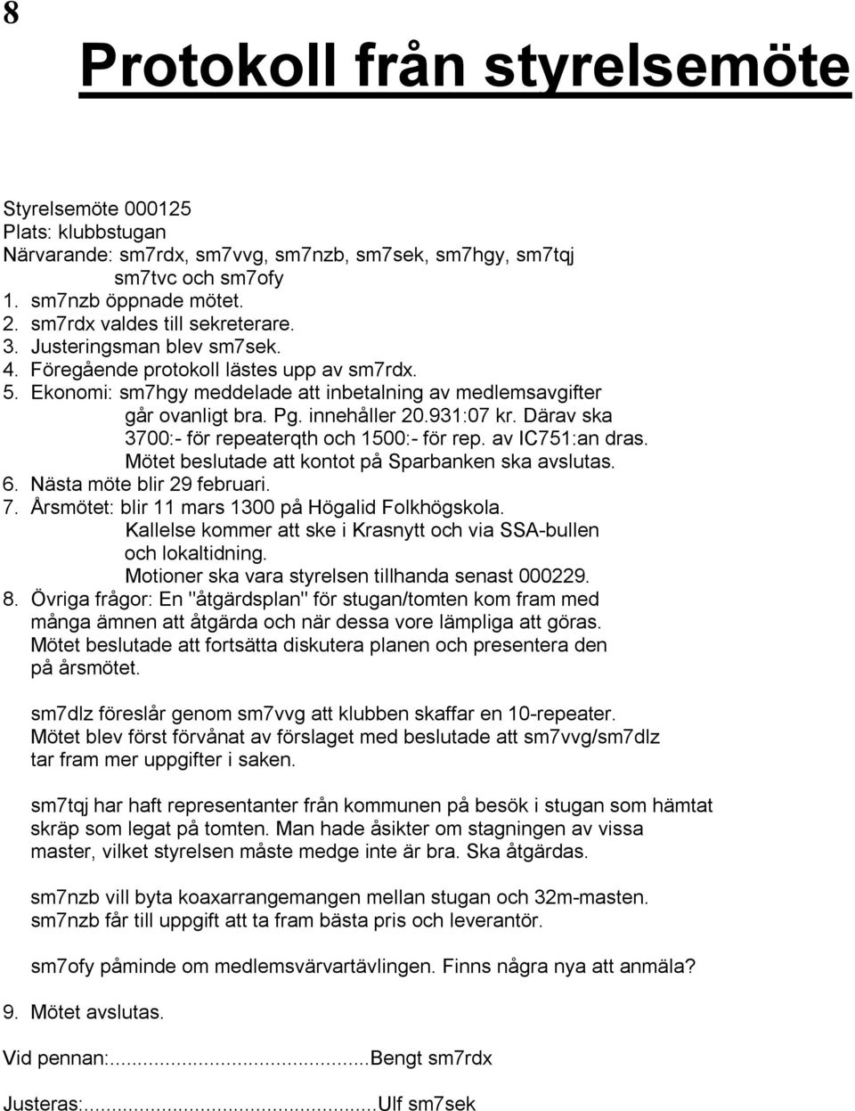 innehåller 20.931:07 kr. Därav ska 3700:- för repeaterqth och 1500:- för rep. av IC751:an dras. Mötet beslutade att kontot på Sparbanken ska avslutas. 6. Nästa möte blir 29 februari. 7.