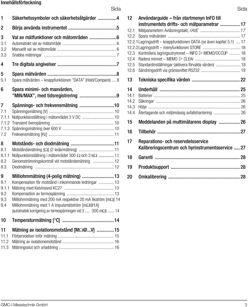 .. 8 6 Spara minimi- och maxvärden, MIN/MAX, med tidsregistrering...9 7 Spännings- och frekvensmätning...10 7.1 Spänningsmätning [V]... 10 7.1.1 Nollpunktsinställning i mätområdet 3 V DC... 10 7.1.2 Transient överspänning.