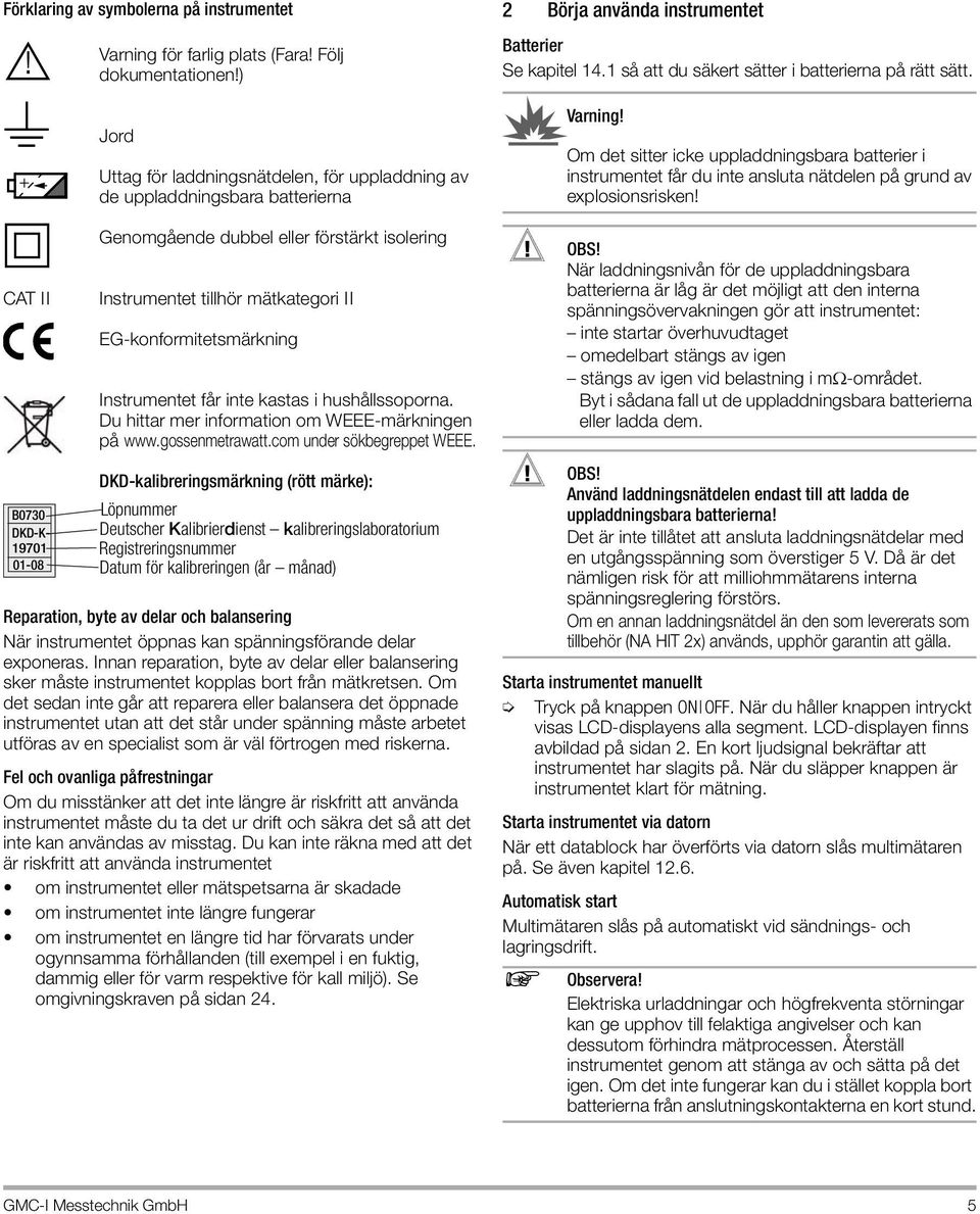 explosionsrisken CAT II B0730 DKD-K- 19701 01-08 Genomgående dubbel eller förstärkt isolering Instrumentet tillhör mätkategori II EG-konformitetsmärkning Instrumentet får inte kastas i