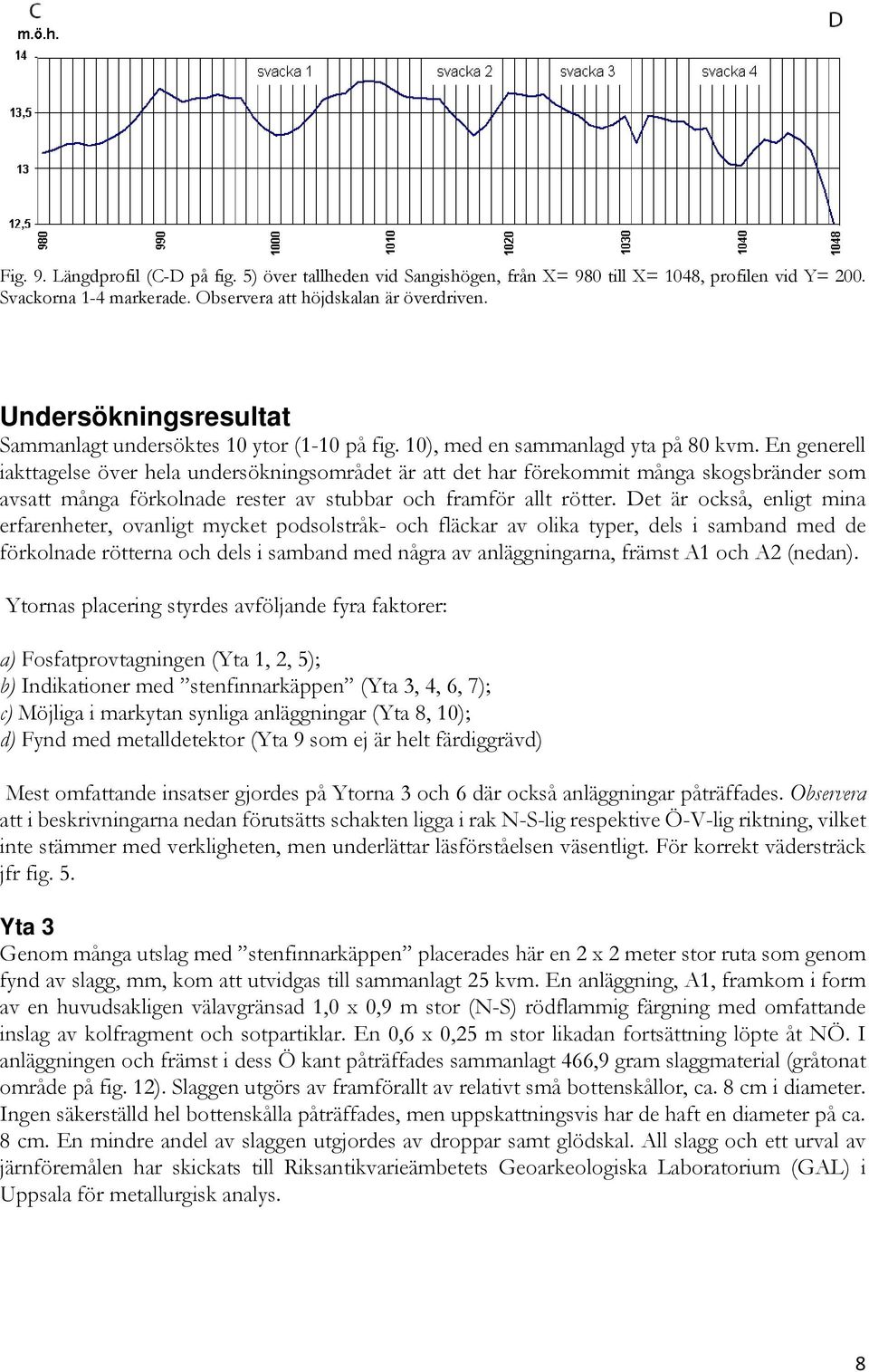 En generell iakttagelse över hela undersökningsområdet är att det har förekommit många skogsbränder som avsatt många förkolnade rester av stubbar och framför allt rötter.