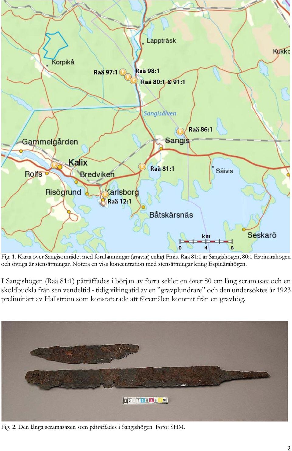 I Sangishögen (Raä 81:1) påträffades i början av förra seklet en över 80 cm lång scramasax och en sköldbuckla från sen vendeltid - tidig