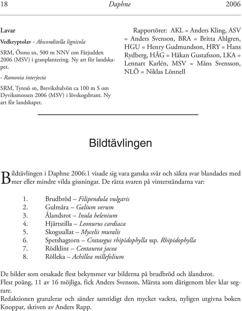 Rapportörer: AKL = Anders Kling, ASV = Anders Svenson, BRA = Britta Ahlgren, HGU = Henry Gudmundson, HRY = Hans Rydberg, HÅG = Håkan Gustafsson, LKA = Lennart Karlén, MSV = Måns Svensson, NLÖ =