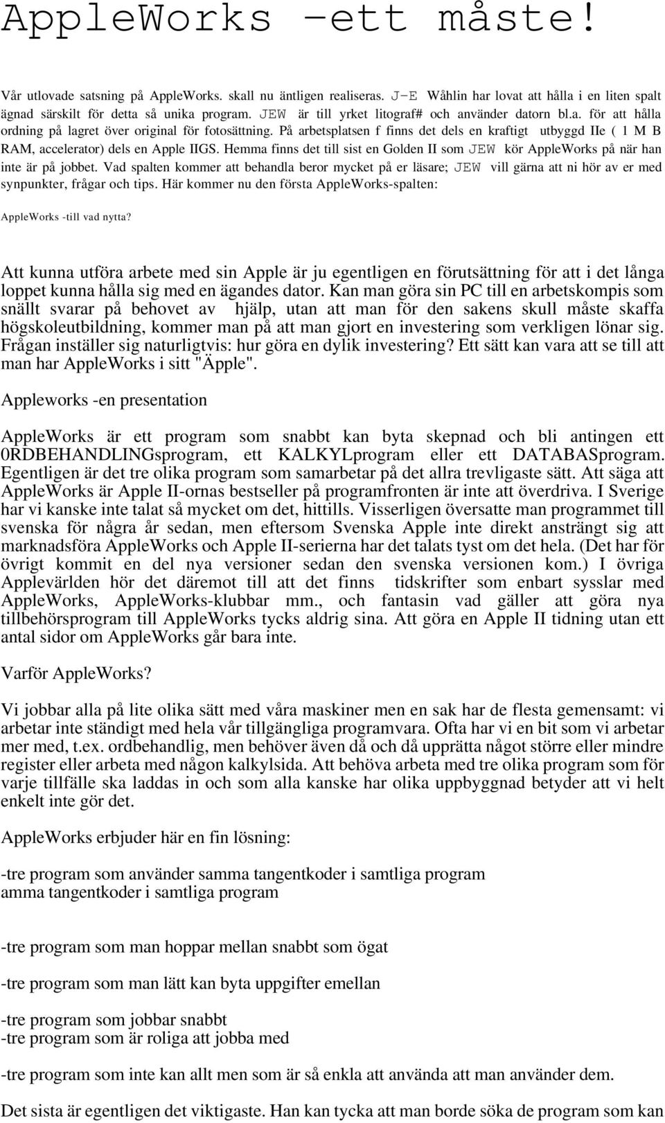 På arbetsplatsen f finns det dels en kraftigt utbyggd IIe ( 1 M B RAM, accelerator) dels en Apple IIGS. Hemma finns det till sist en Golden II som JEW kör AppleWorks på när han inte är på jobbet.